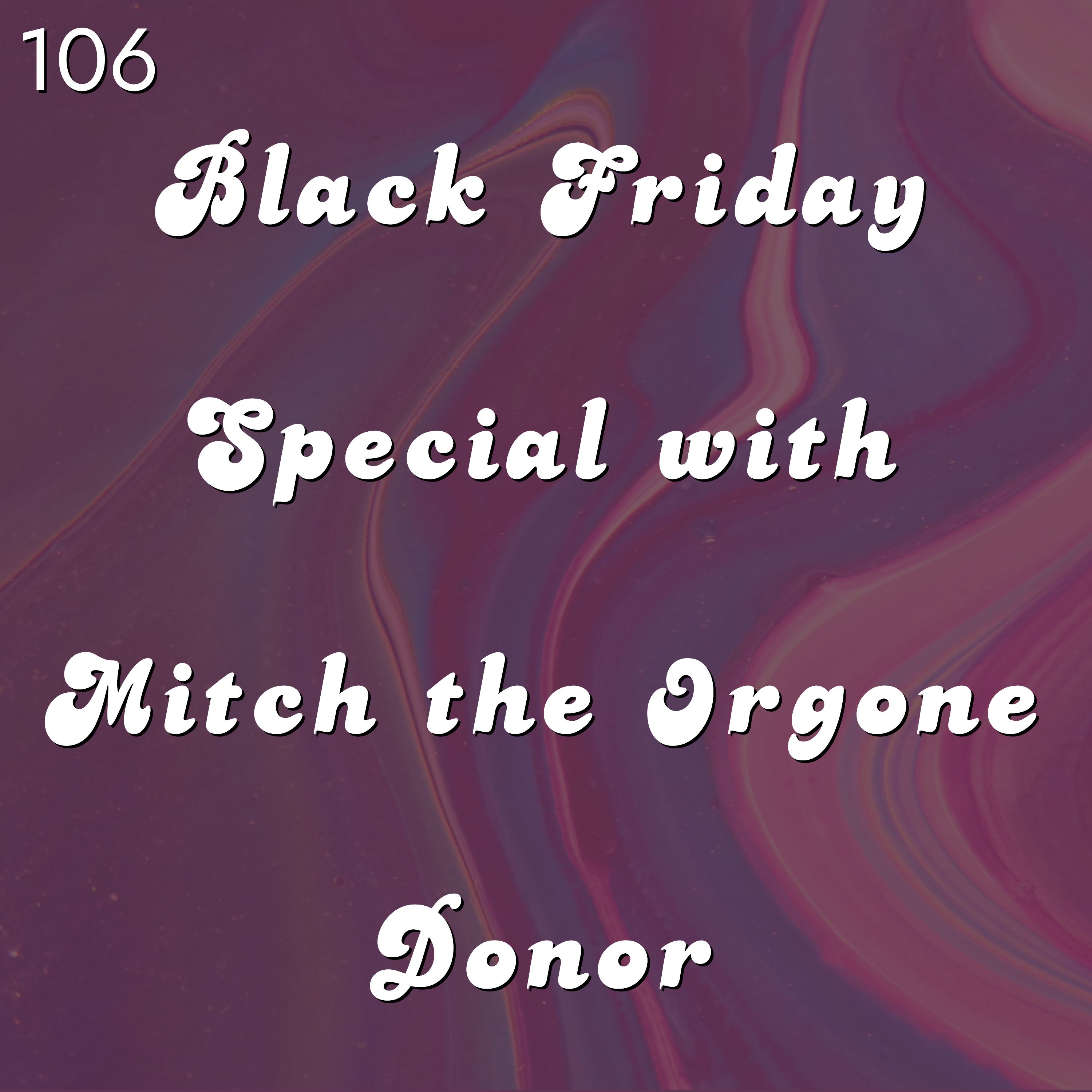 #106 - Black Friday Special with Mitch the Orgone Donor