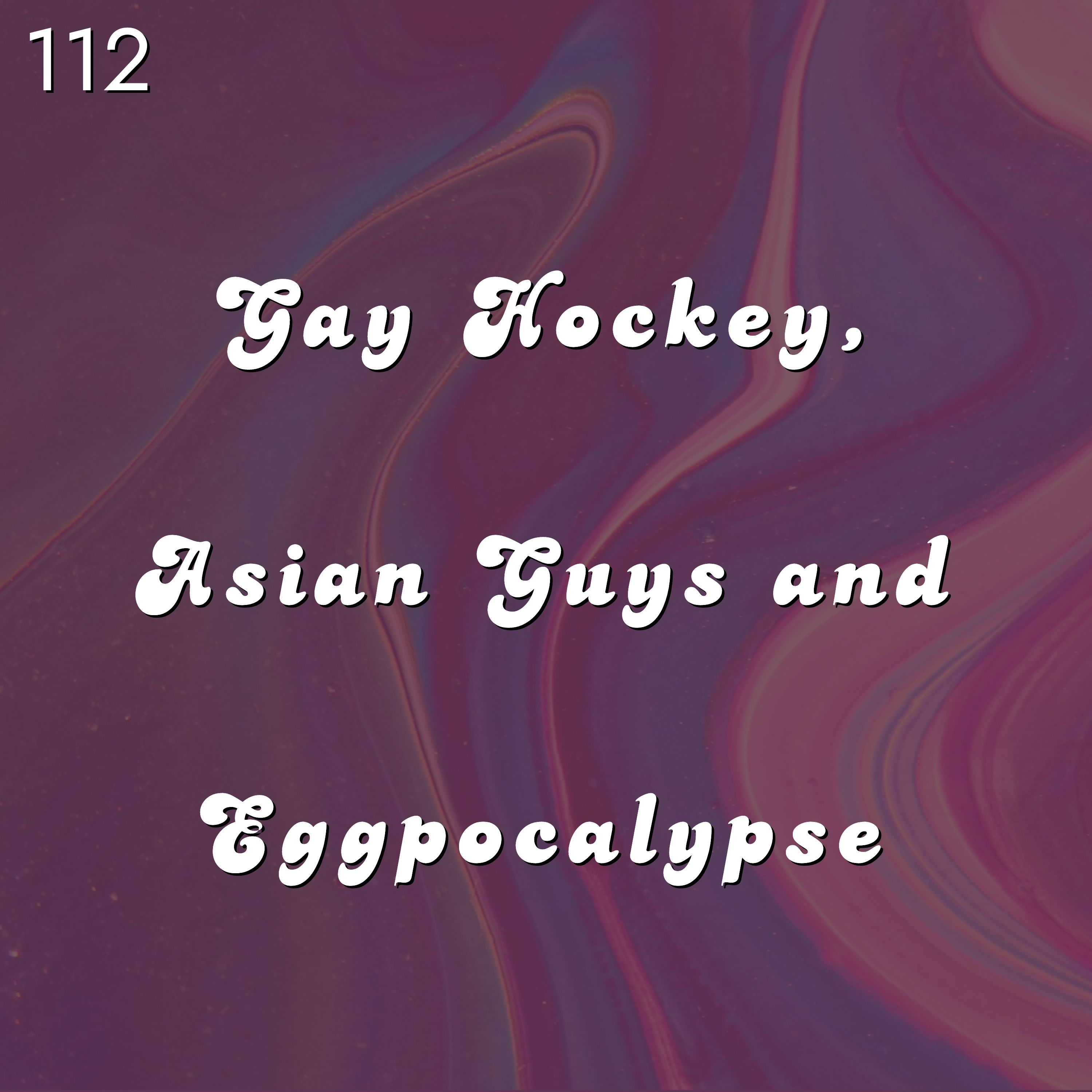 #112 - Gay Hockey, Asian Guys and Eggpocalypse