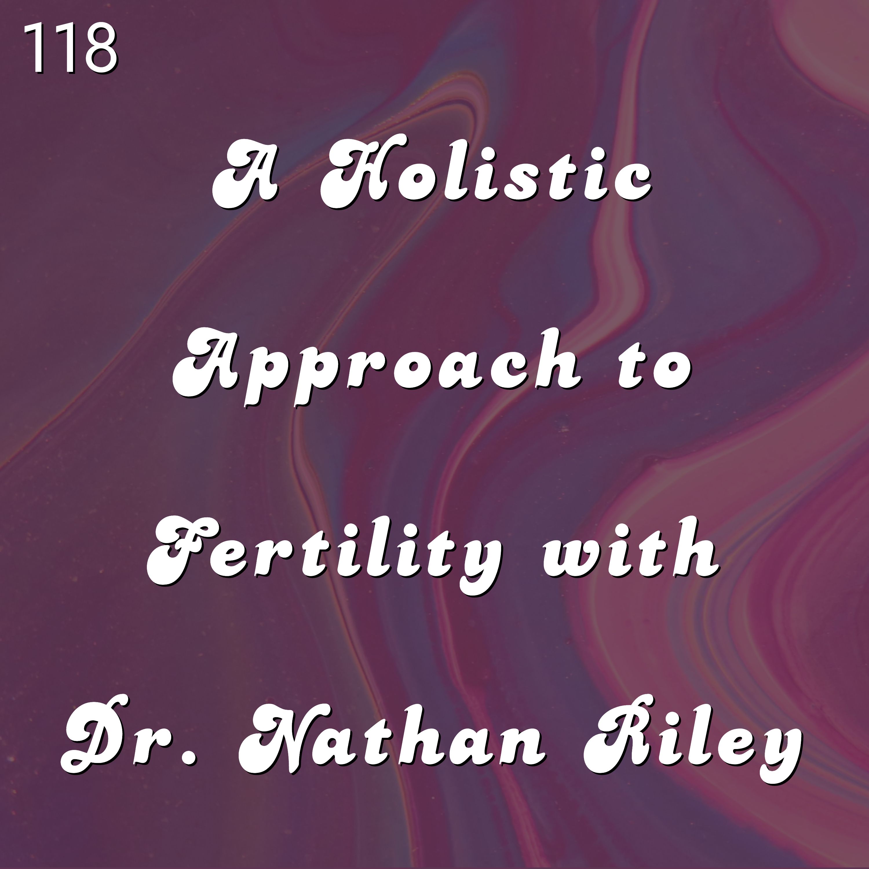 #118 - A Holistic Approach to Fertility with Dr. Nathan Riley