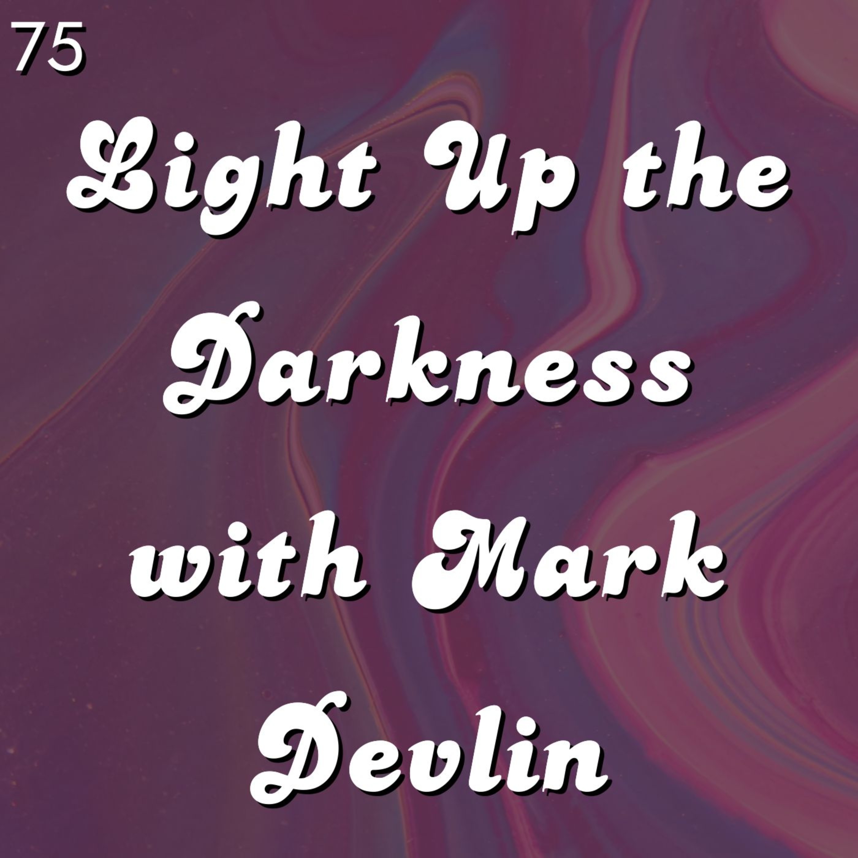#75 - Light Up The Darkness with Mark Devlin
