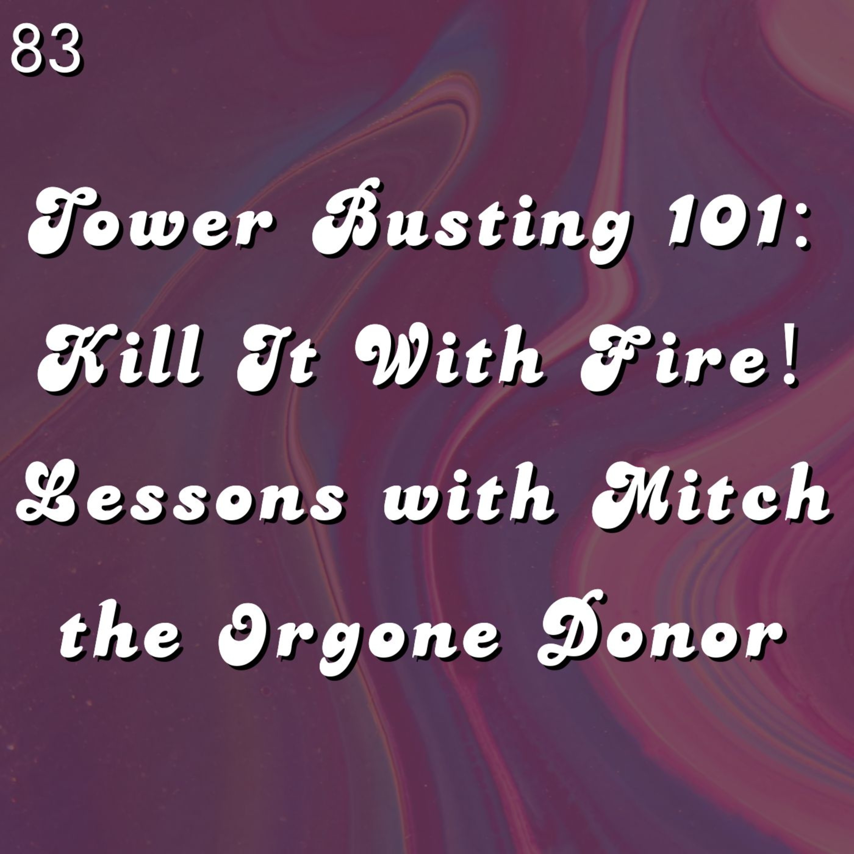 #83 - Tower Busting 101: Kill It With Fire! Lessons with Mitch the Orgone Donor