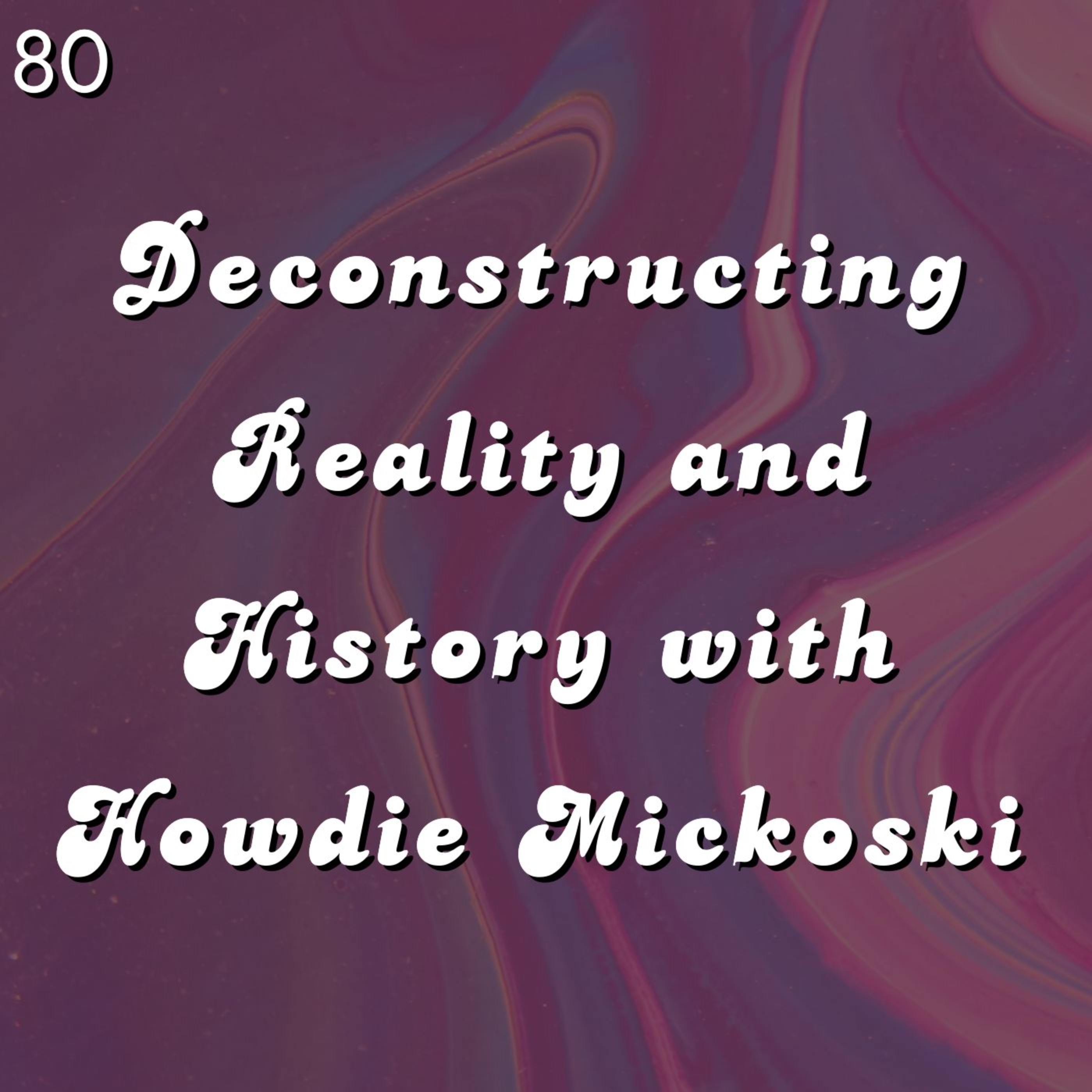 #80 - Deconstructing Reality and History with Howdie Mickoski