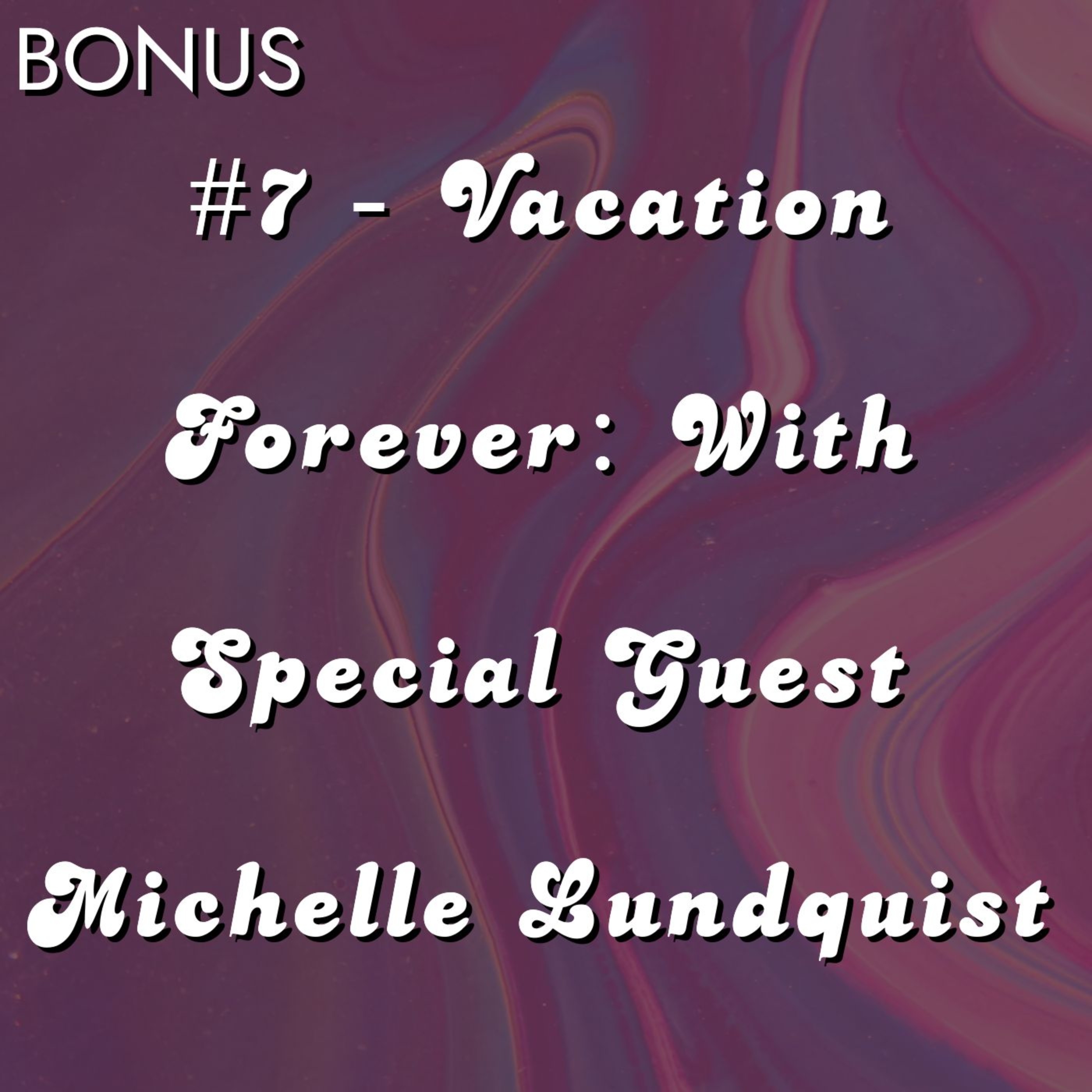 Bonus Episode: #7 - Vacation Forever: With Special Guest Michelle Lundquist