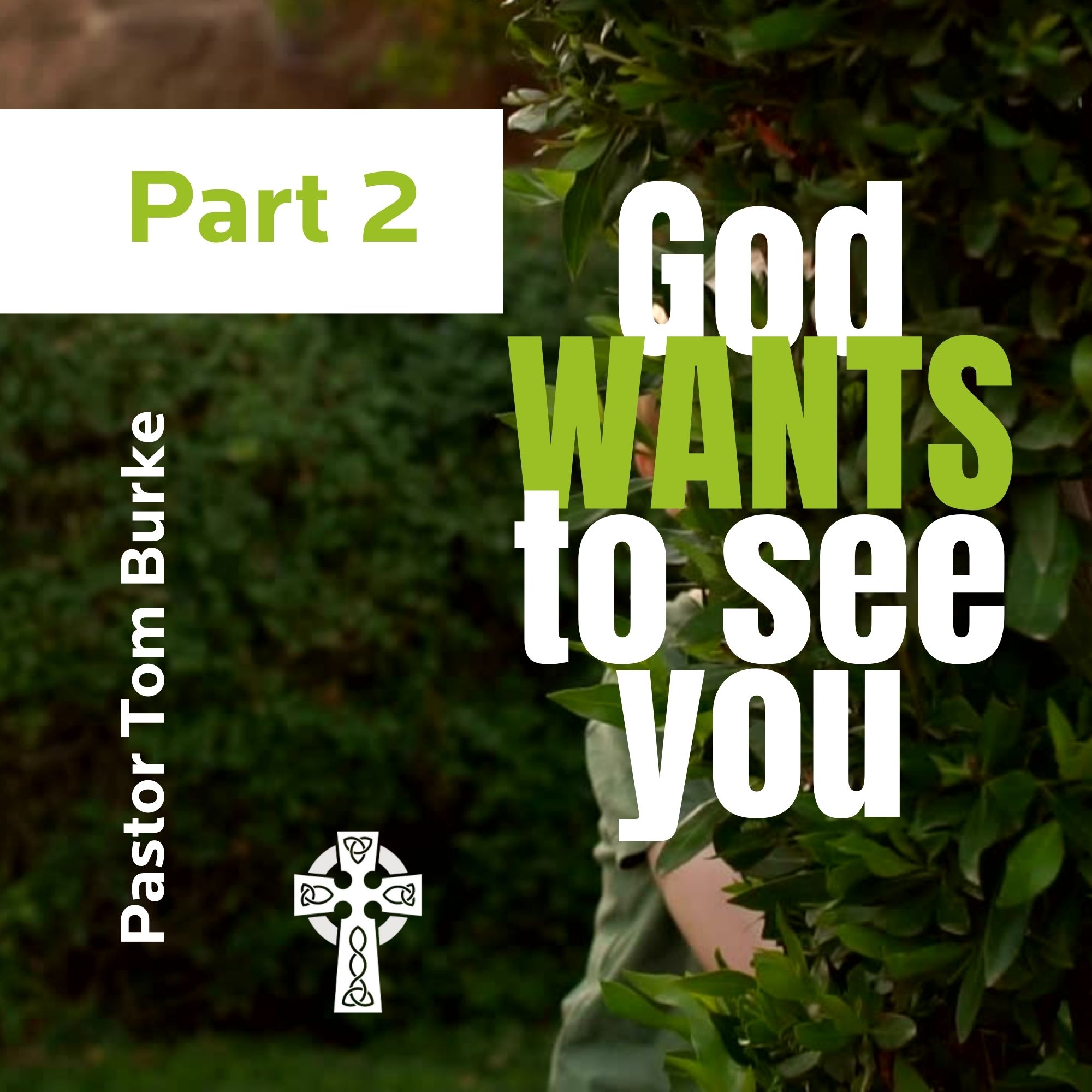 God WANTS to see you: Part 2 - Pastor Tom Burke