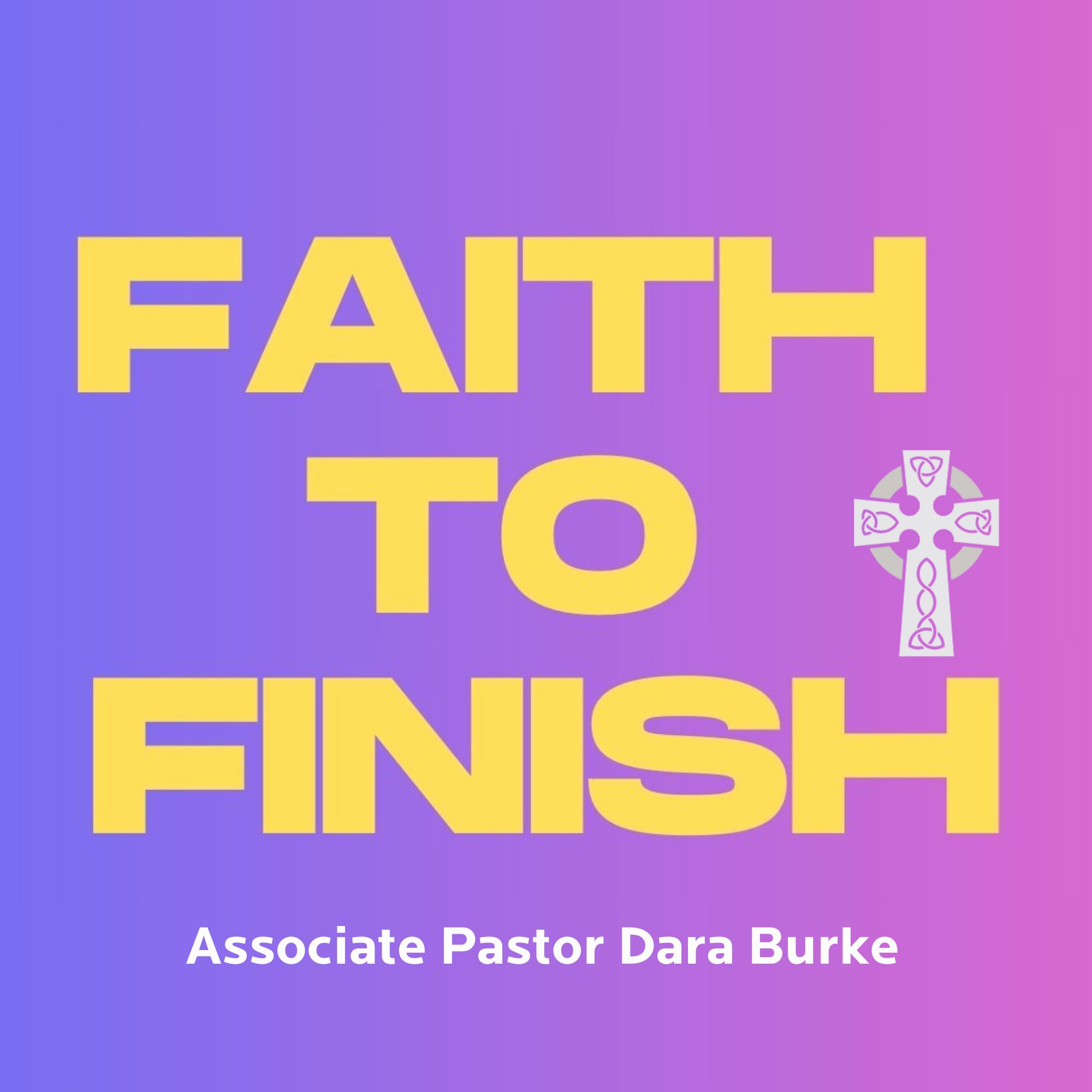 Faith to Finish - Associate Pastor Dara Burke