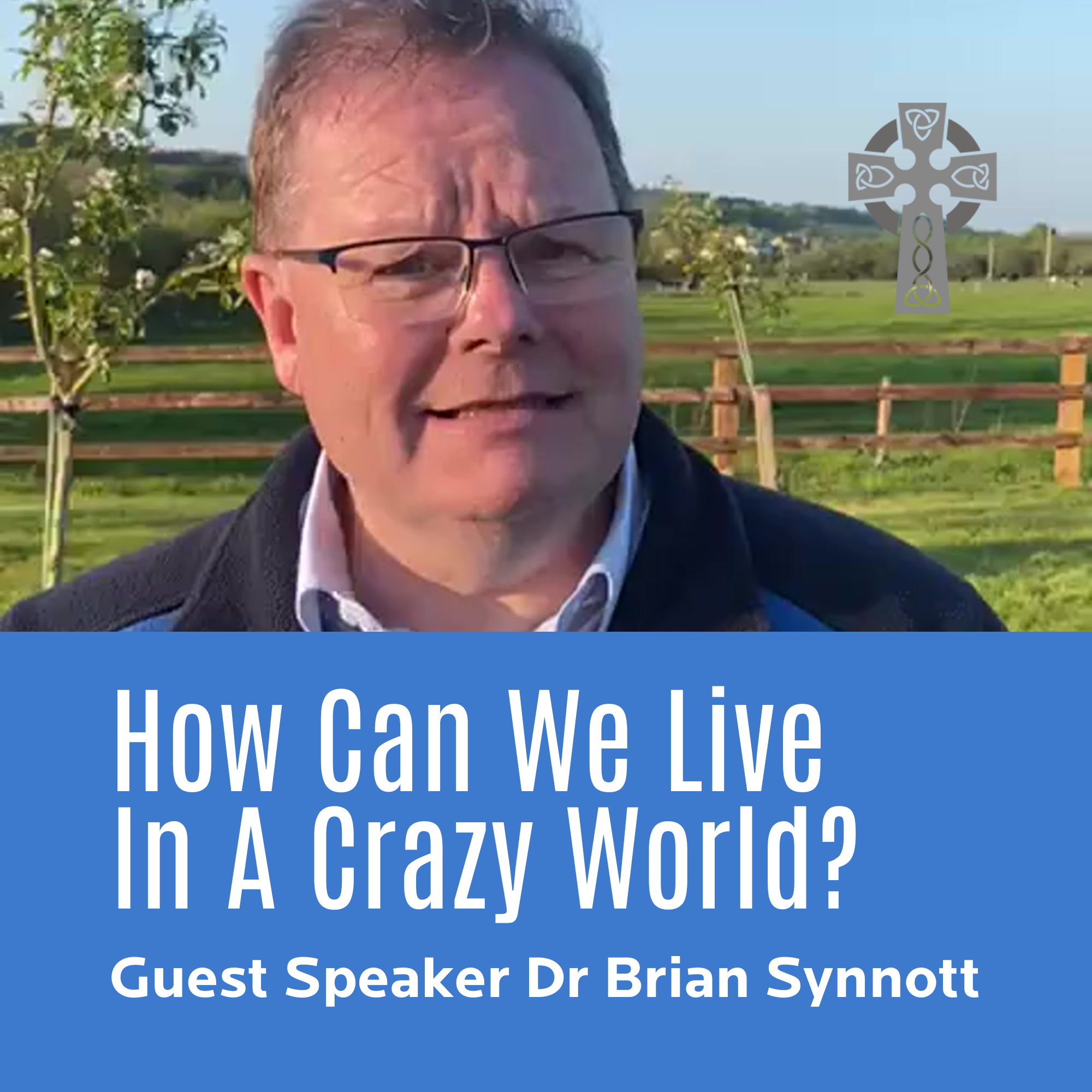 How Can We Live In A Crazy World? - Guest Speaker Dr. Brian Synnott