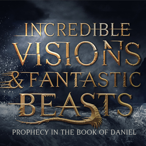 Incredible Visions and Fantastic Beasts - Session 3 - Prophecies of Daniel Chapter 5