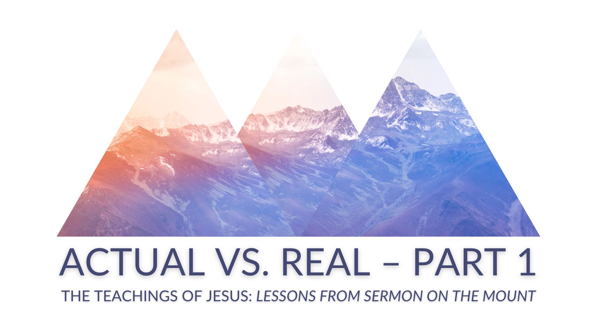 ACTUAL vs. REAL Part 1 - The Teachings of Jesus: Lessons from the Sermon on the Mount
