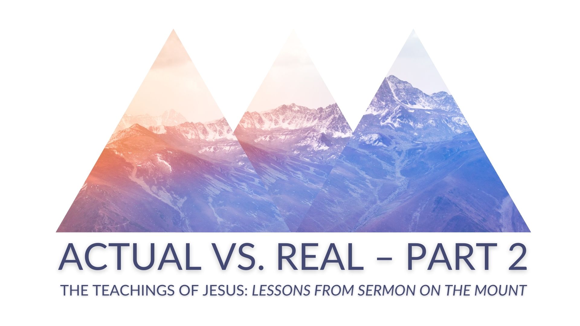 ACTUAL vs. REAL Part 2 - The Teachings of Jesus: Lessons from the Sermon on the Mount