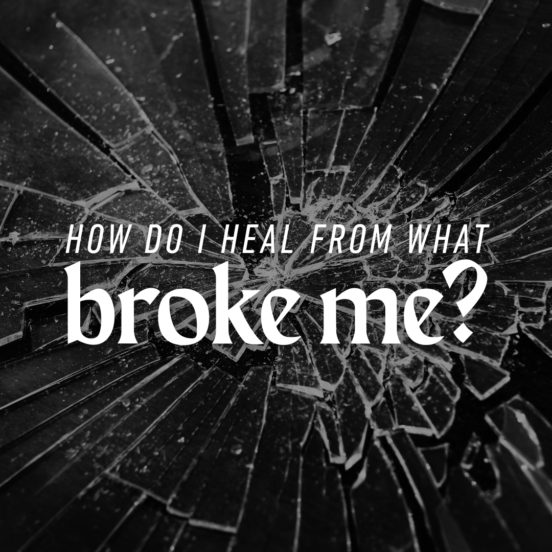 How Do I Heal From What Broke Me?