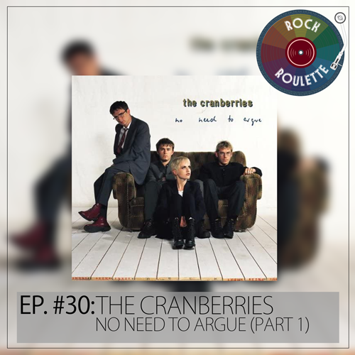 Episode 30 - The Cranberries - No Need to Argue (Part 1)