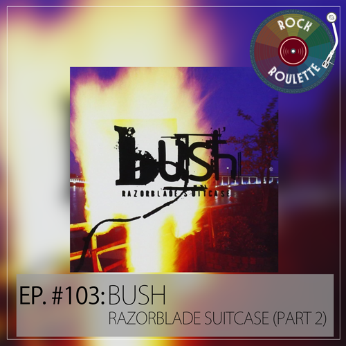 Episode 103 - Bush - Razorblade Suitcase (Part 2)