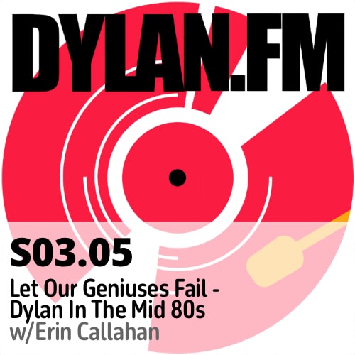 S03.05 "Let Our Geniuses Fail" - Dylan In The Mid 80's w/Erin Callahan