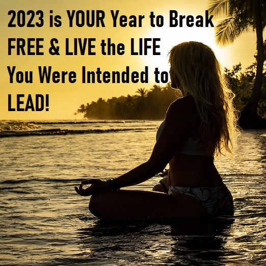 2023 is YOUR Year to Break FREE and LIVE the LIFE You Were Intended to LEAD!