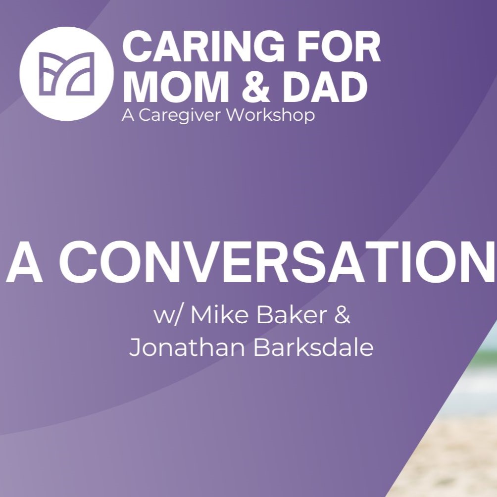 Caring for Mom and Dad Session 6 | Conversation with Mike Baker and Jonathan Barksdale