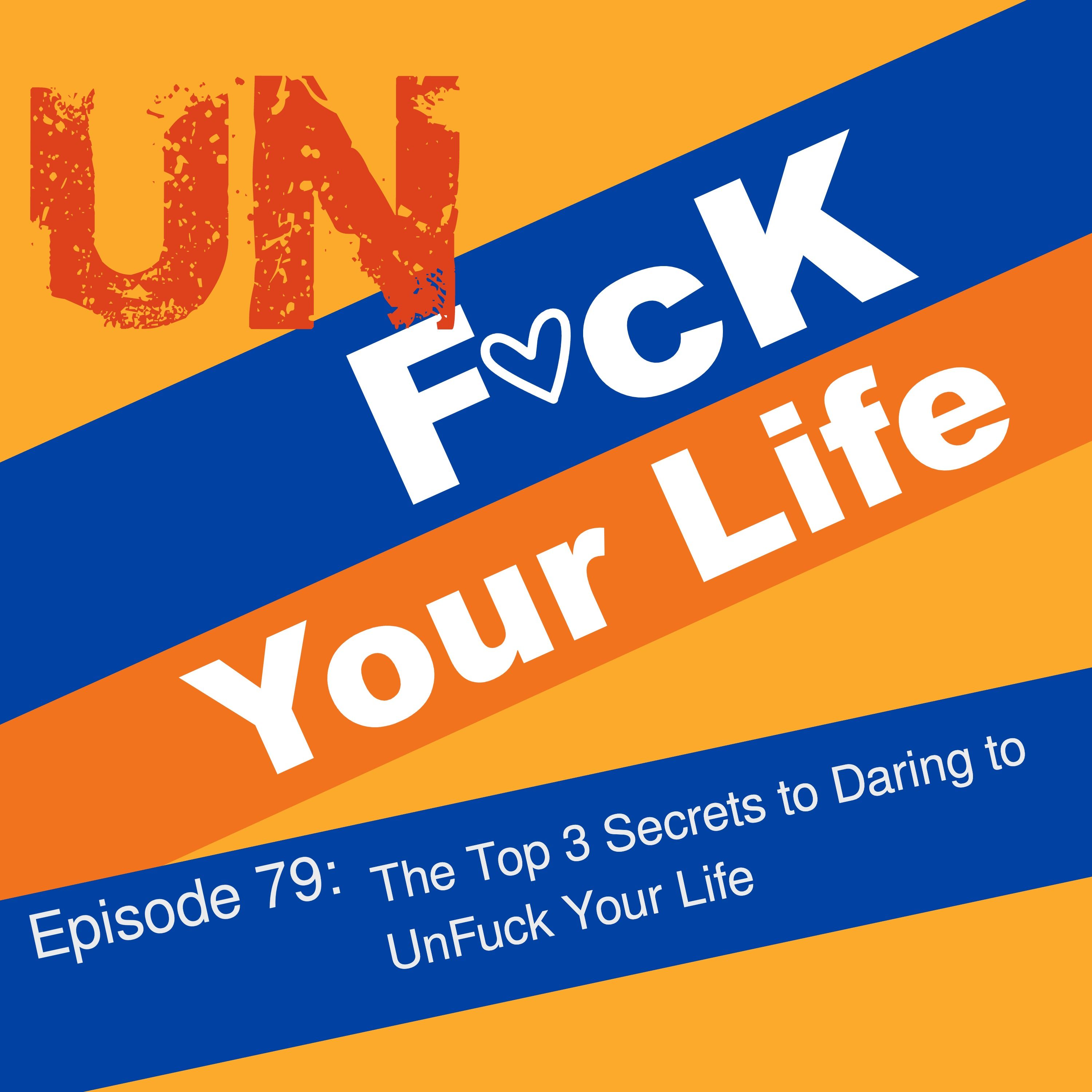 Ep. 79: Top 3 Secrets to Daring to UnF*ck Your Life