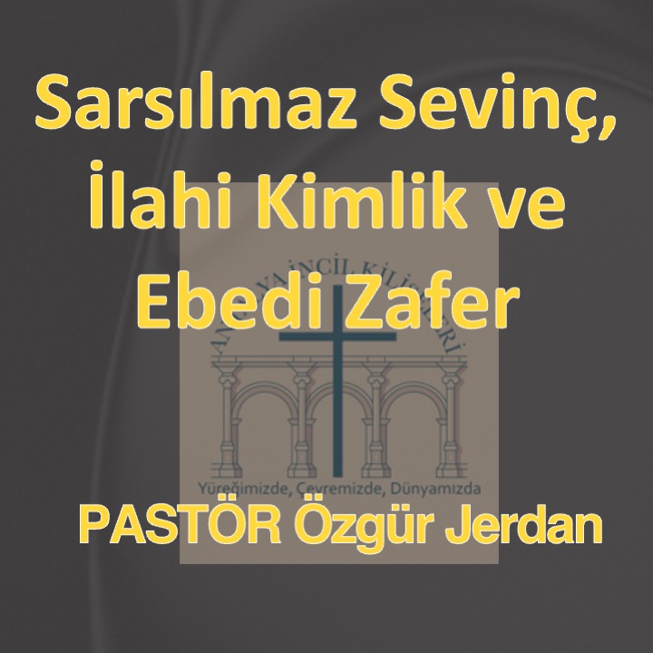 Pastör Özgür Jerdan - Sarsılmaz Sevinç, İlahi Kimlik ve Ebedi Zafer