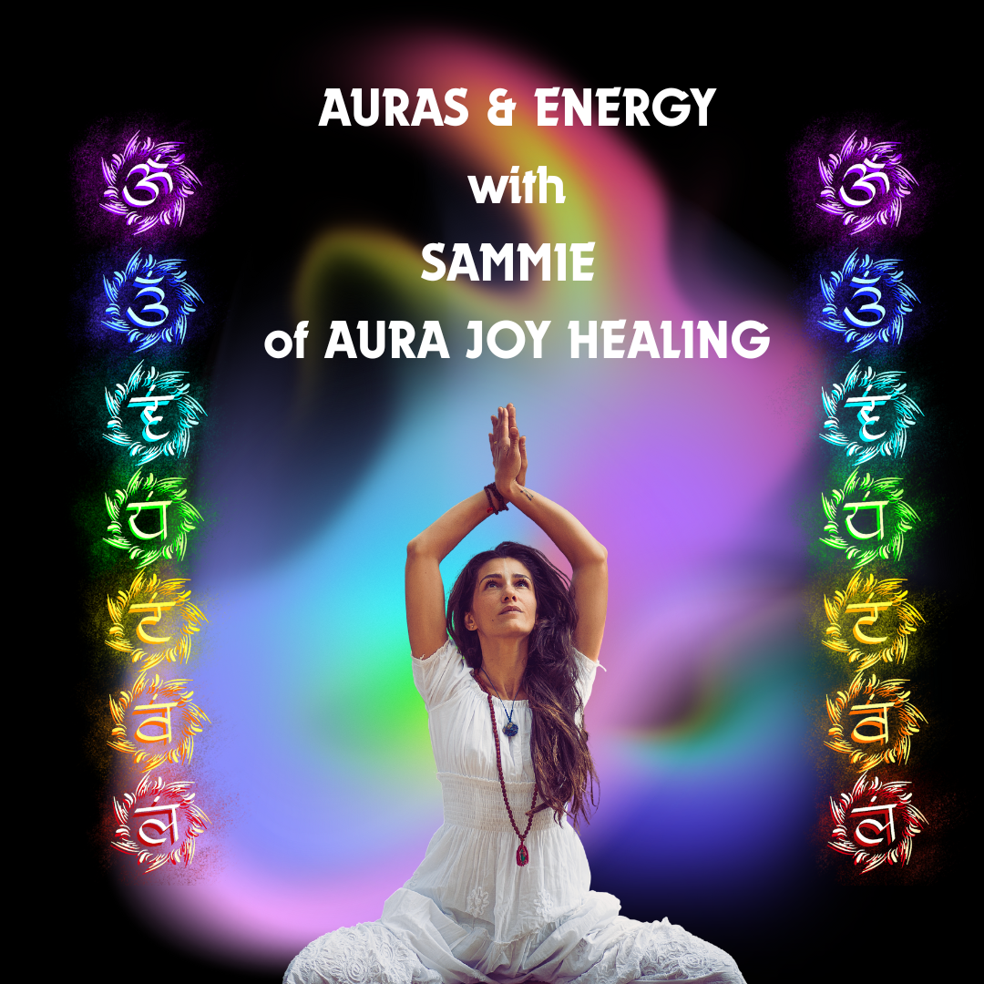 AURAS AND ENERGY with SAMMIE of AURA JOY  HEALING ARTS