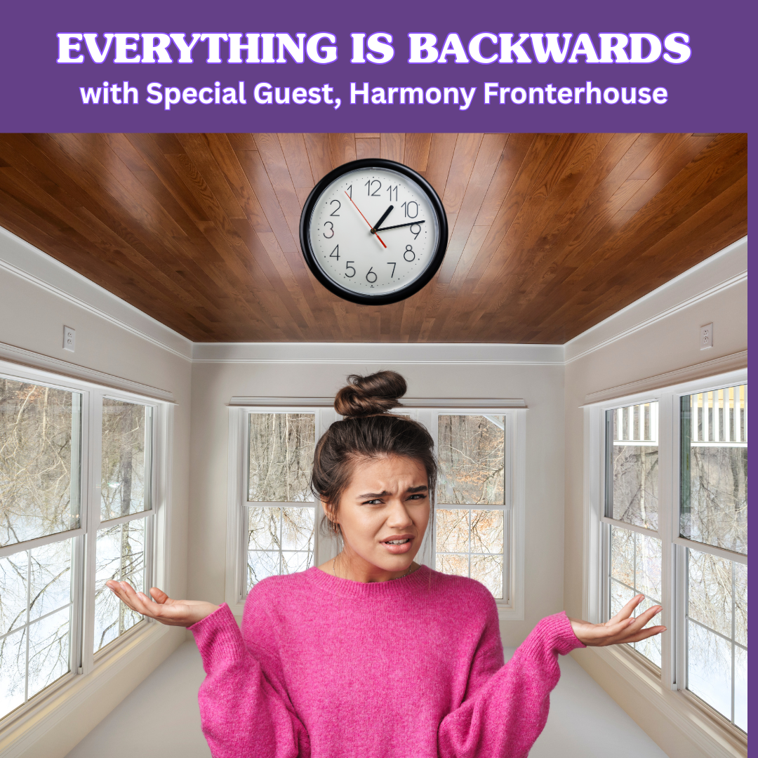 EVERYTHING IS BACKWARDS with Harmony Fronterhouse