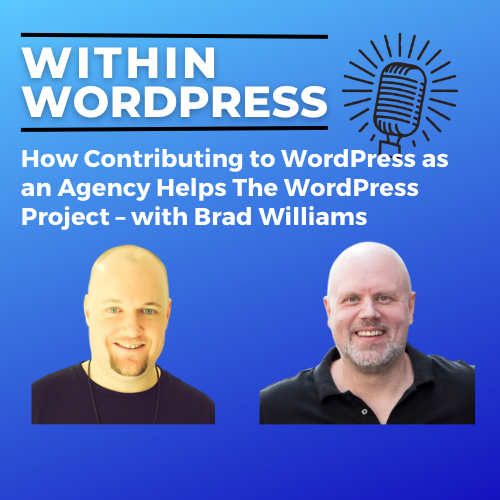 How Contributing to WordPress as an Agency Helps the WordPress Project – with Brad Williams