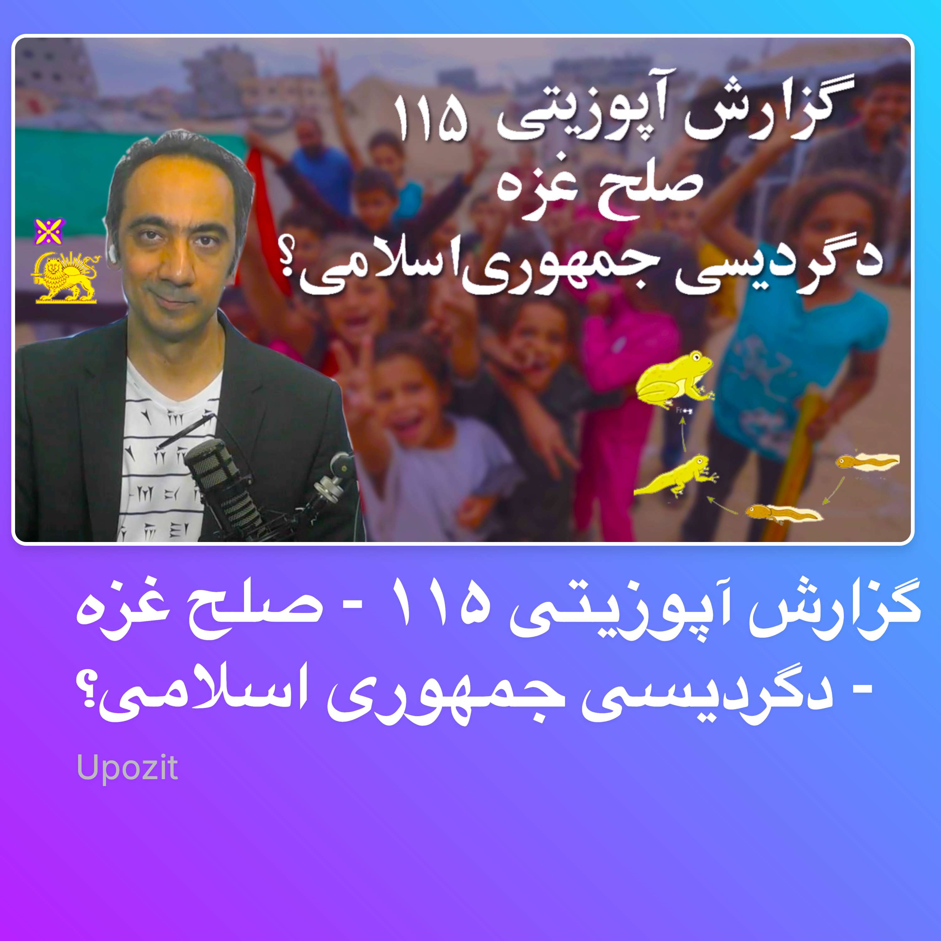 گزارش آپوزیتی ۱۱۵ - صلح غزه - دگردیسی جمهوری اسلامی؟