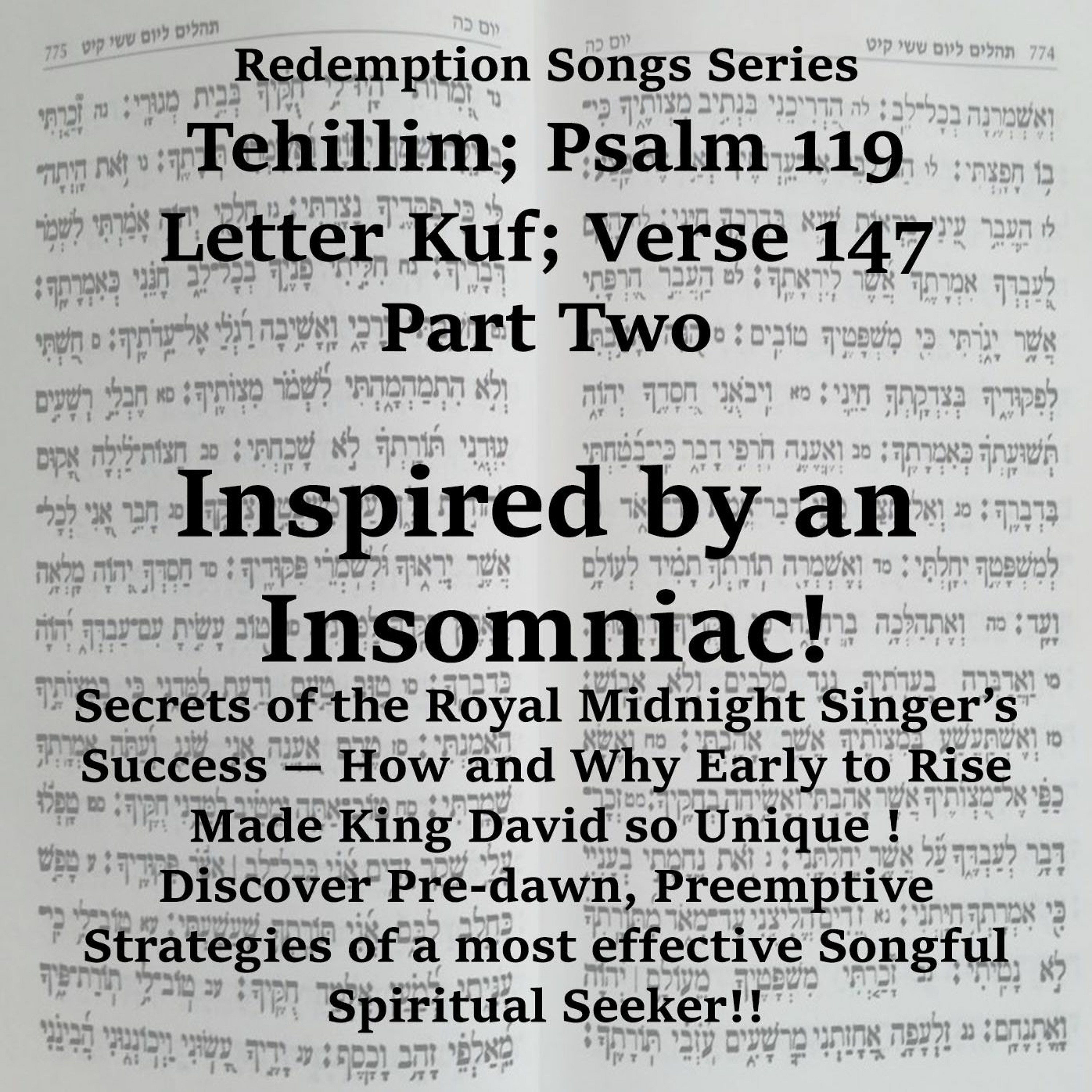 Redemption Songs Series Tehillim; Psalm 119 - Letter Kuf; Verse 147 Part Two - Inspired By An Insomniac!