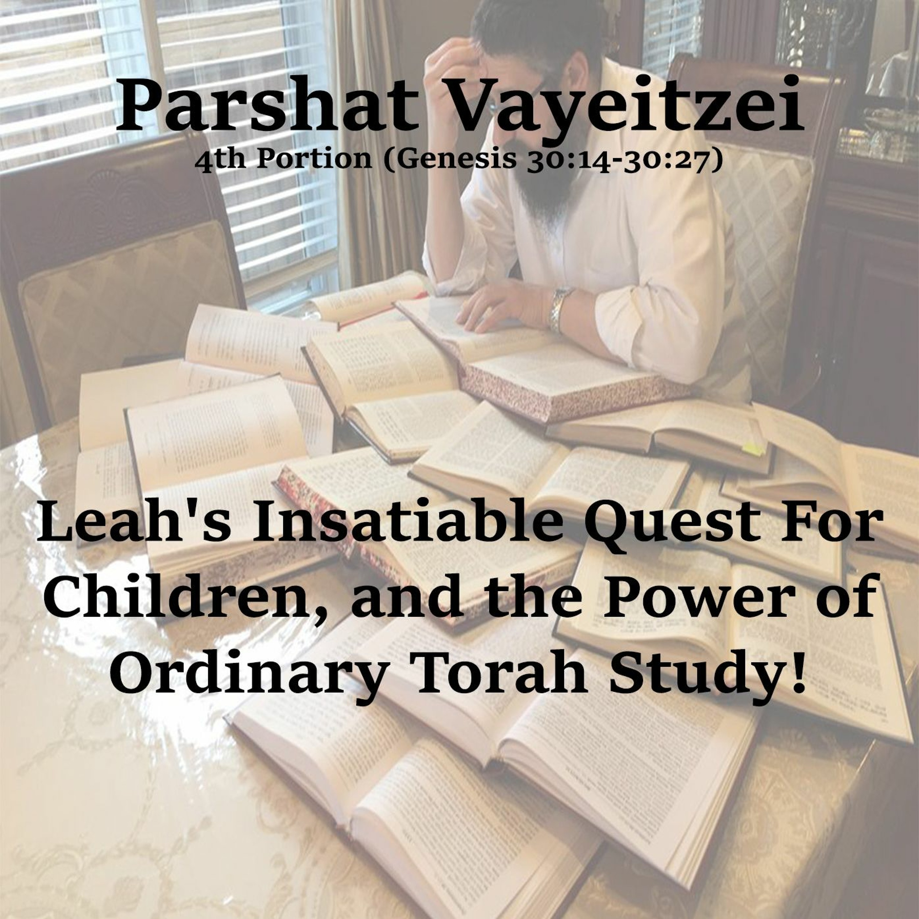 Leah's Insatiable Quest For Children, and the Power of Ordinary Torah Study!