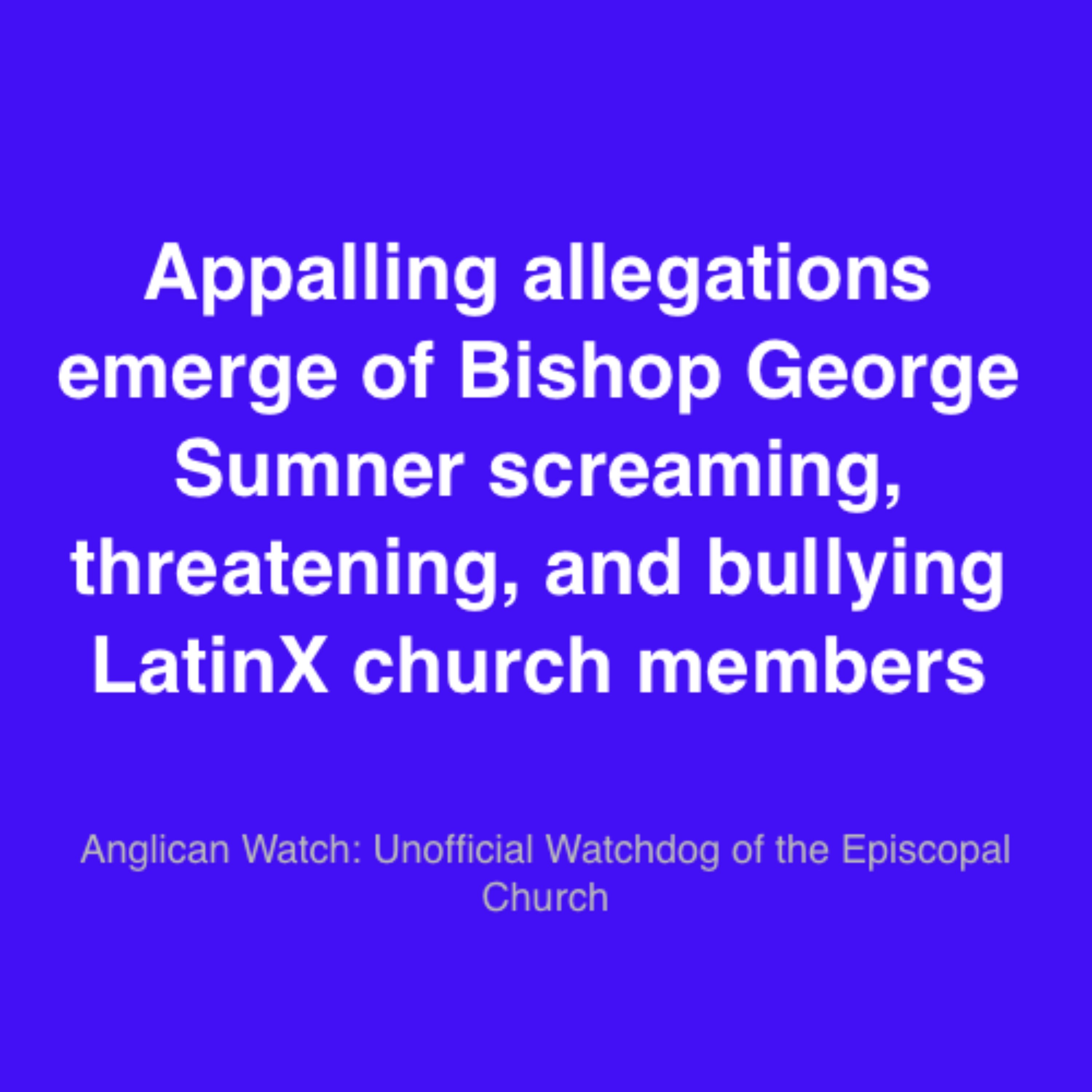 Appalling allegations emerge of Bishop George Sumner screaming, threatening, and bullying LatinX church members