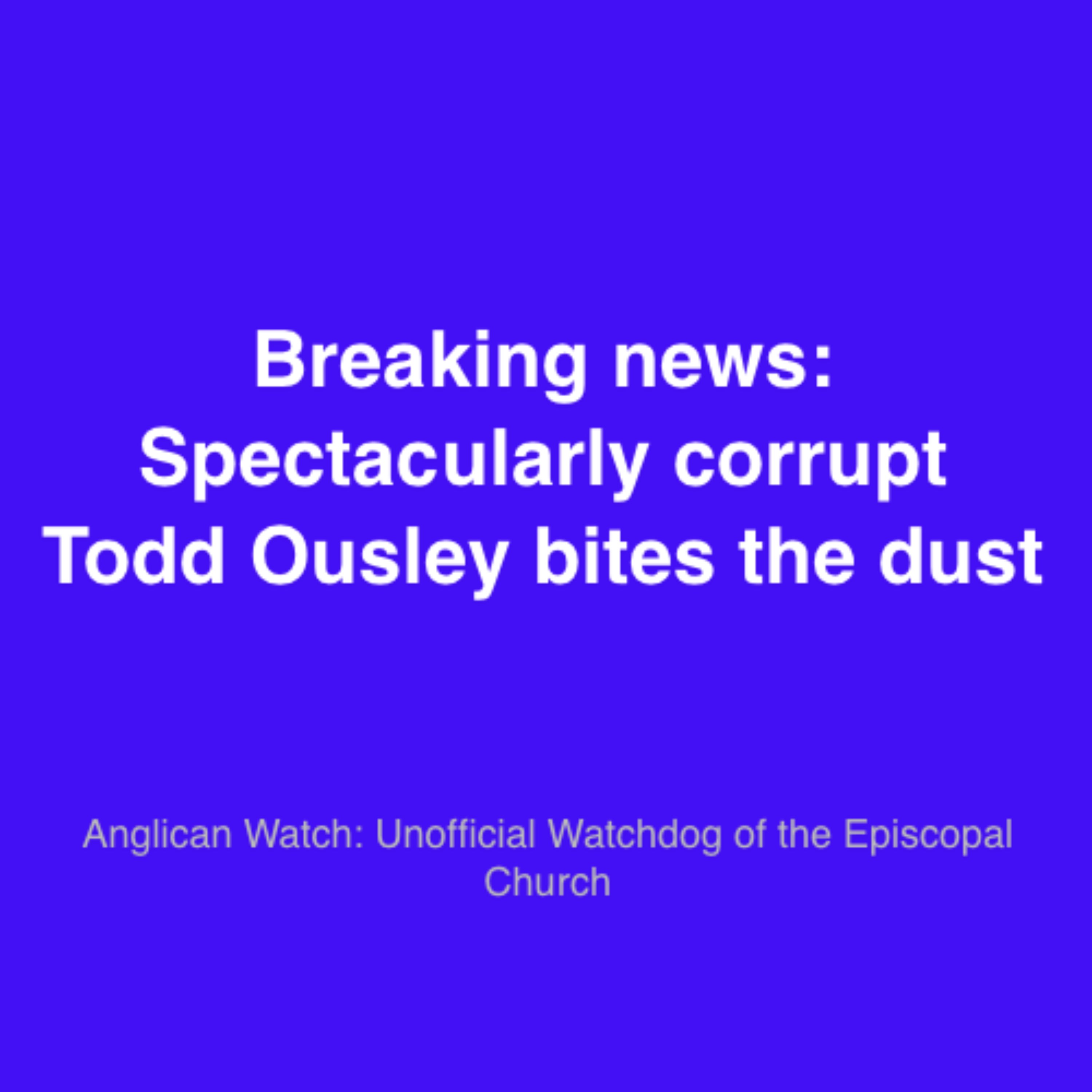 Breaking news: Spectacularly corrupt Todd Ousley bites the dust