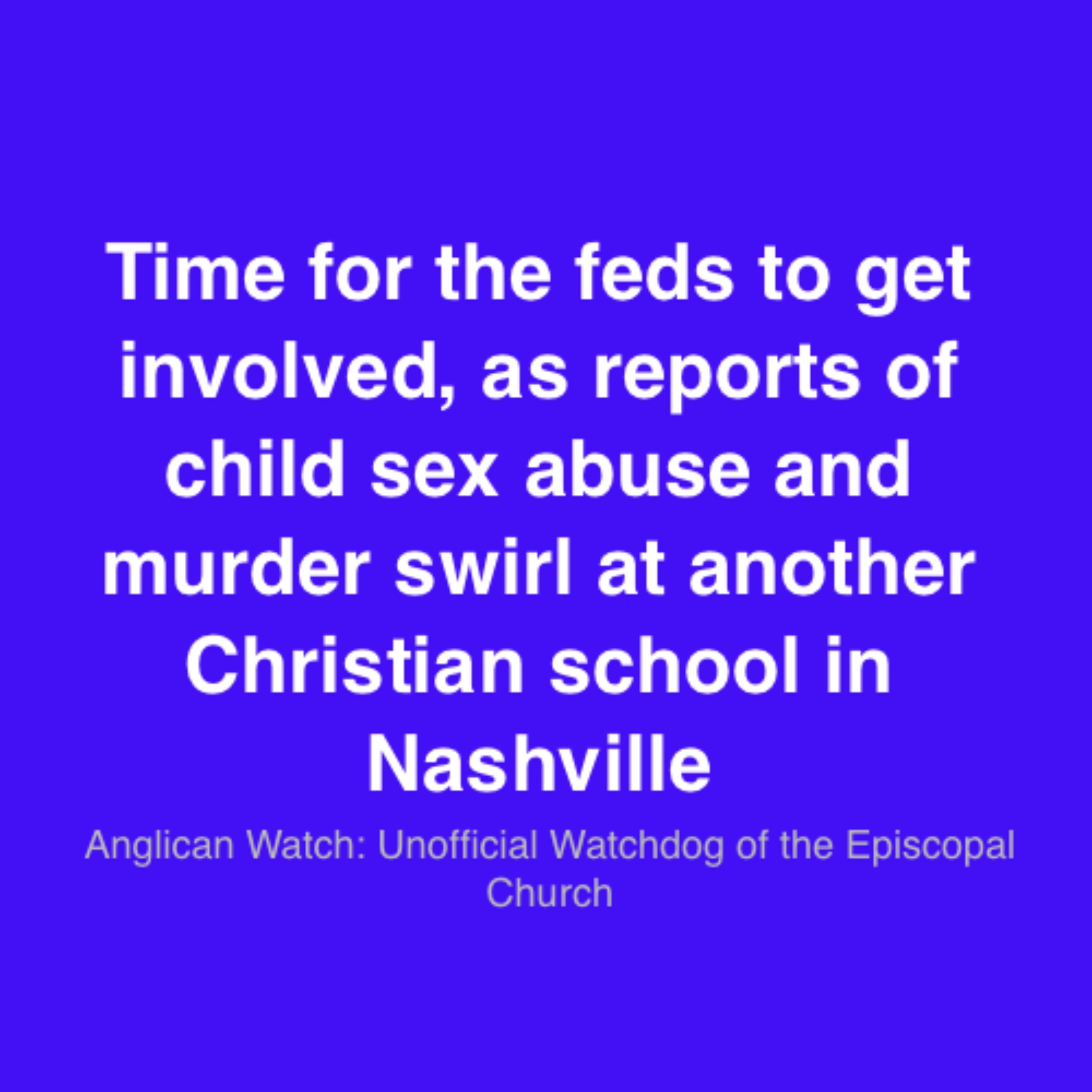 Time for the feds to get involved, as reports of child sex abuse and murder swirl at another Christian school in Nashville