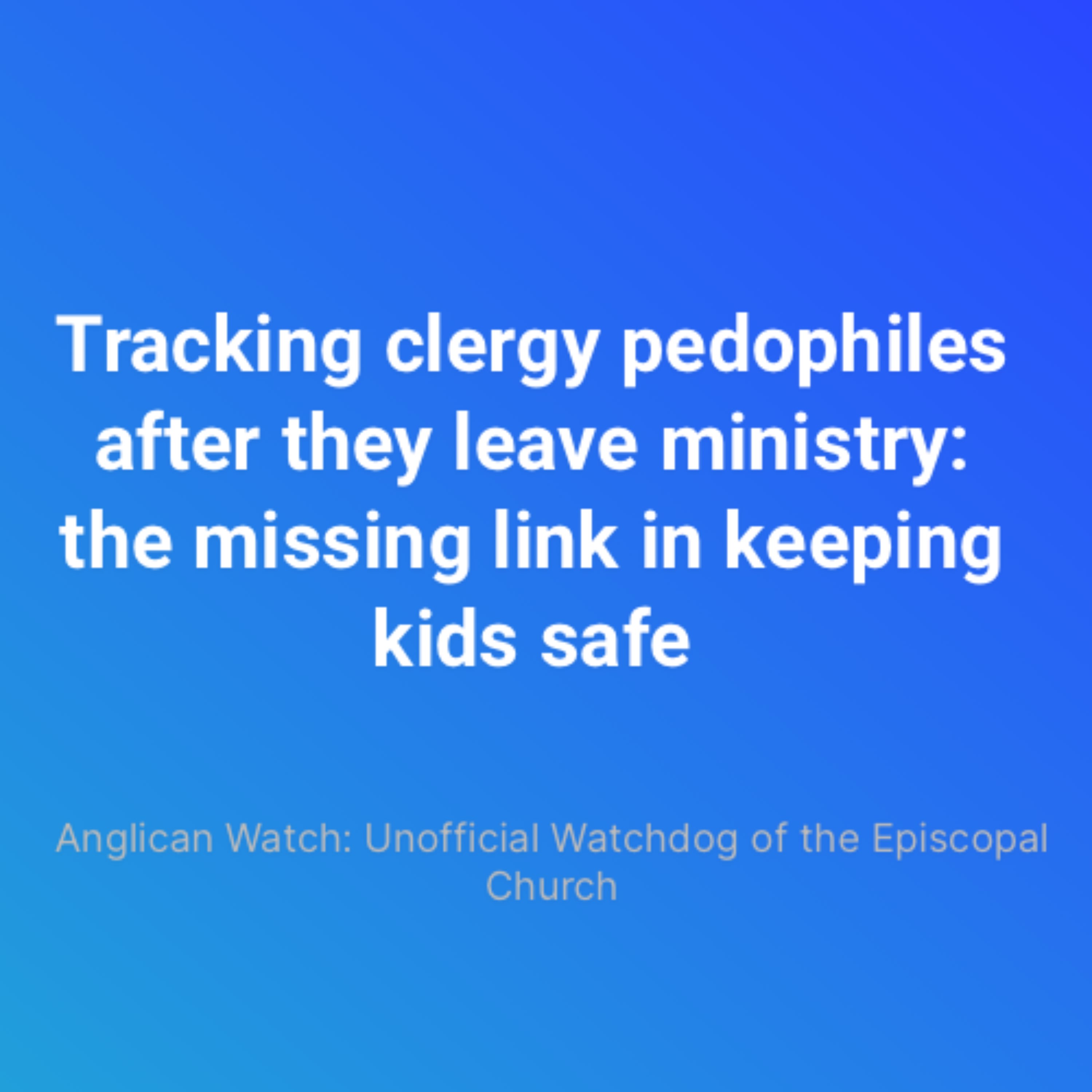 Tracking clergy pedophiles after they leave ministry: the missing link in keeping kids safe