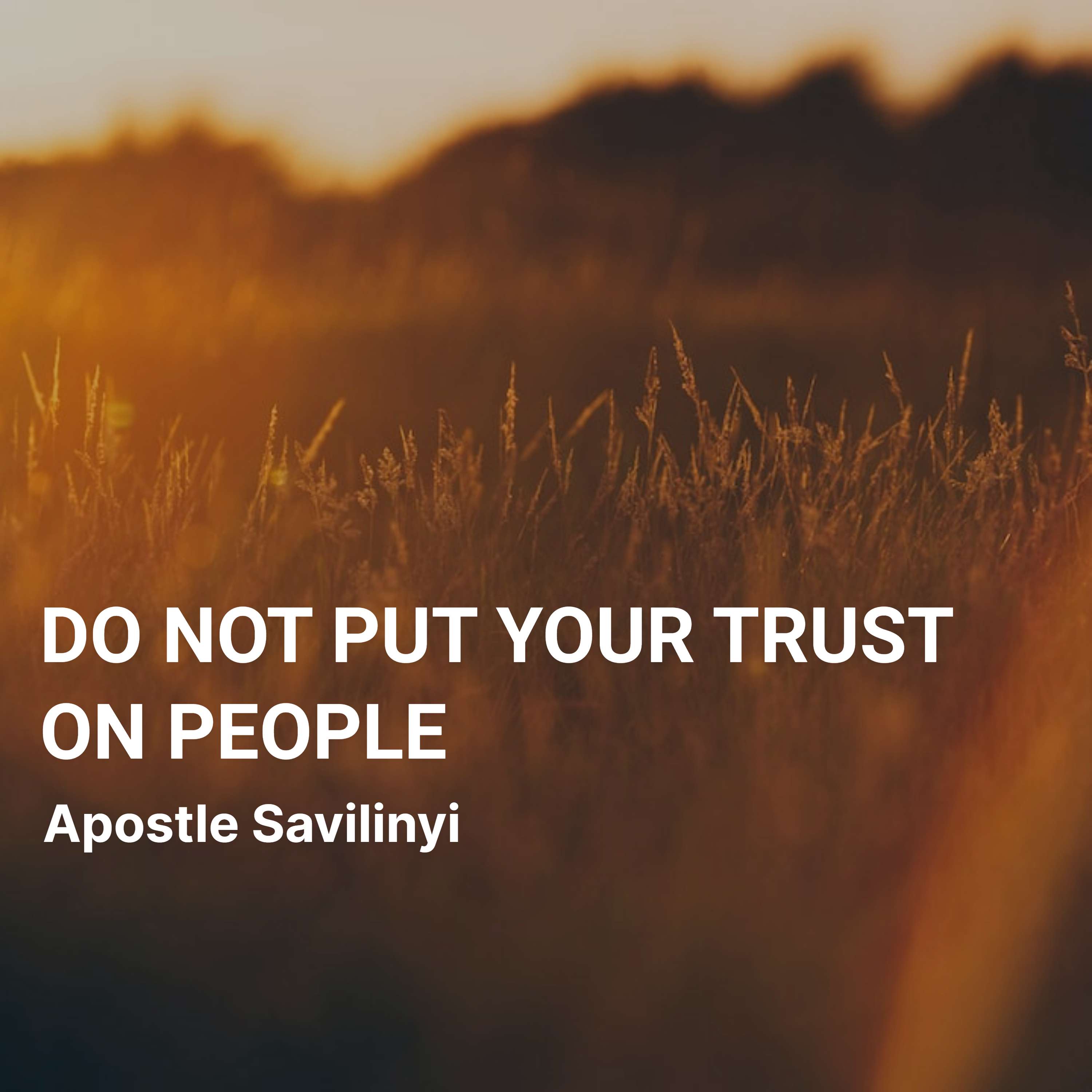 DO NOT PUT YOUR TRUST ON PEOPLE // APOSTLE SAVILINYI