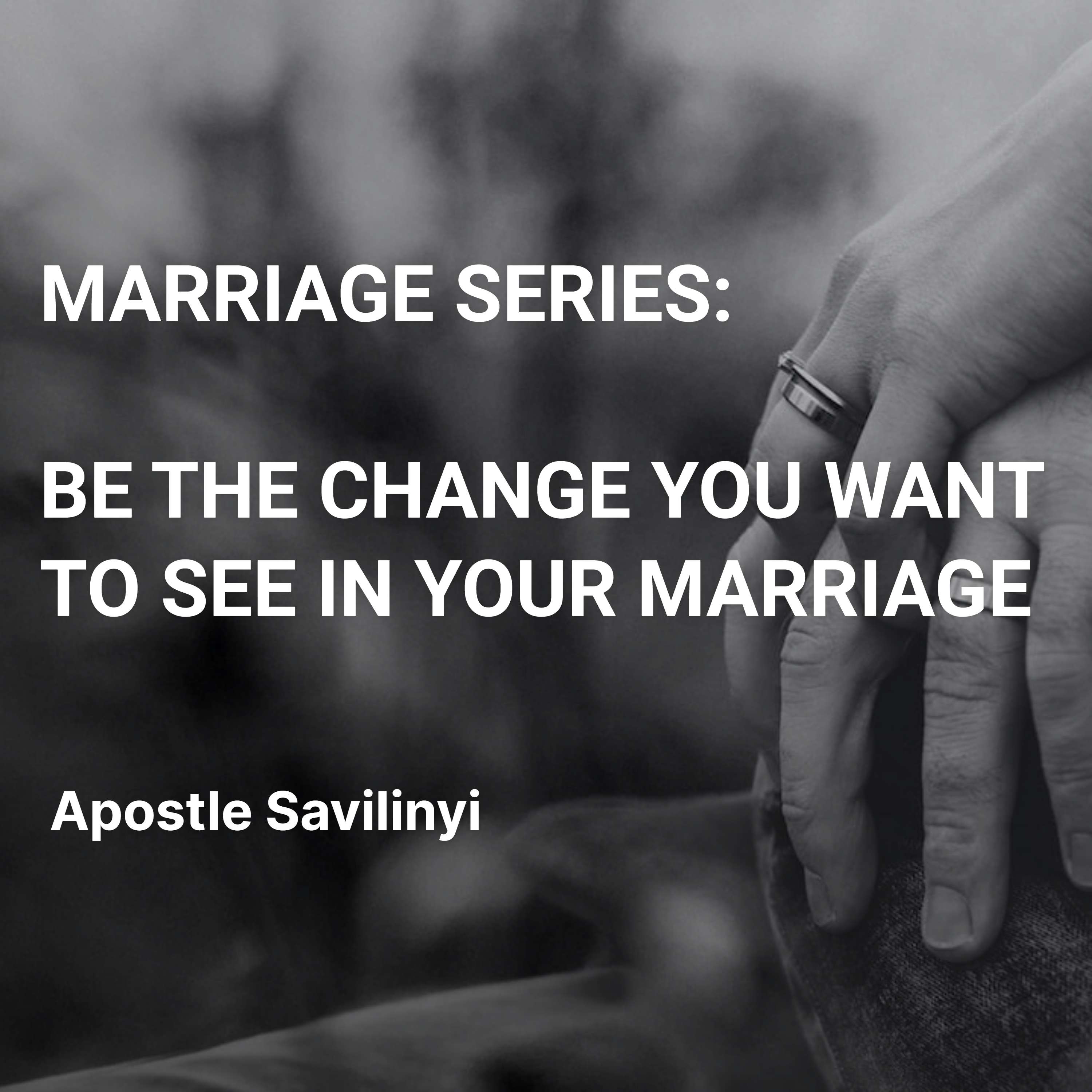 BE THE CHANGE YOU WANT TO SEE IN YOUR MARRIAGE // APOSTLE SAVILINYI