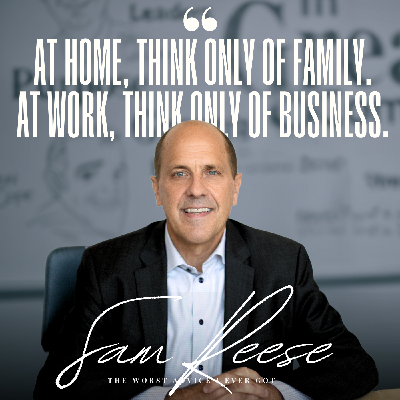 At Home, Think Only Of Family. At Work, Think Only Of Business. - Sam Reese