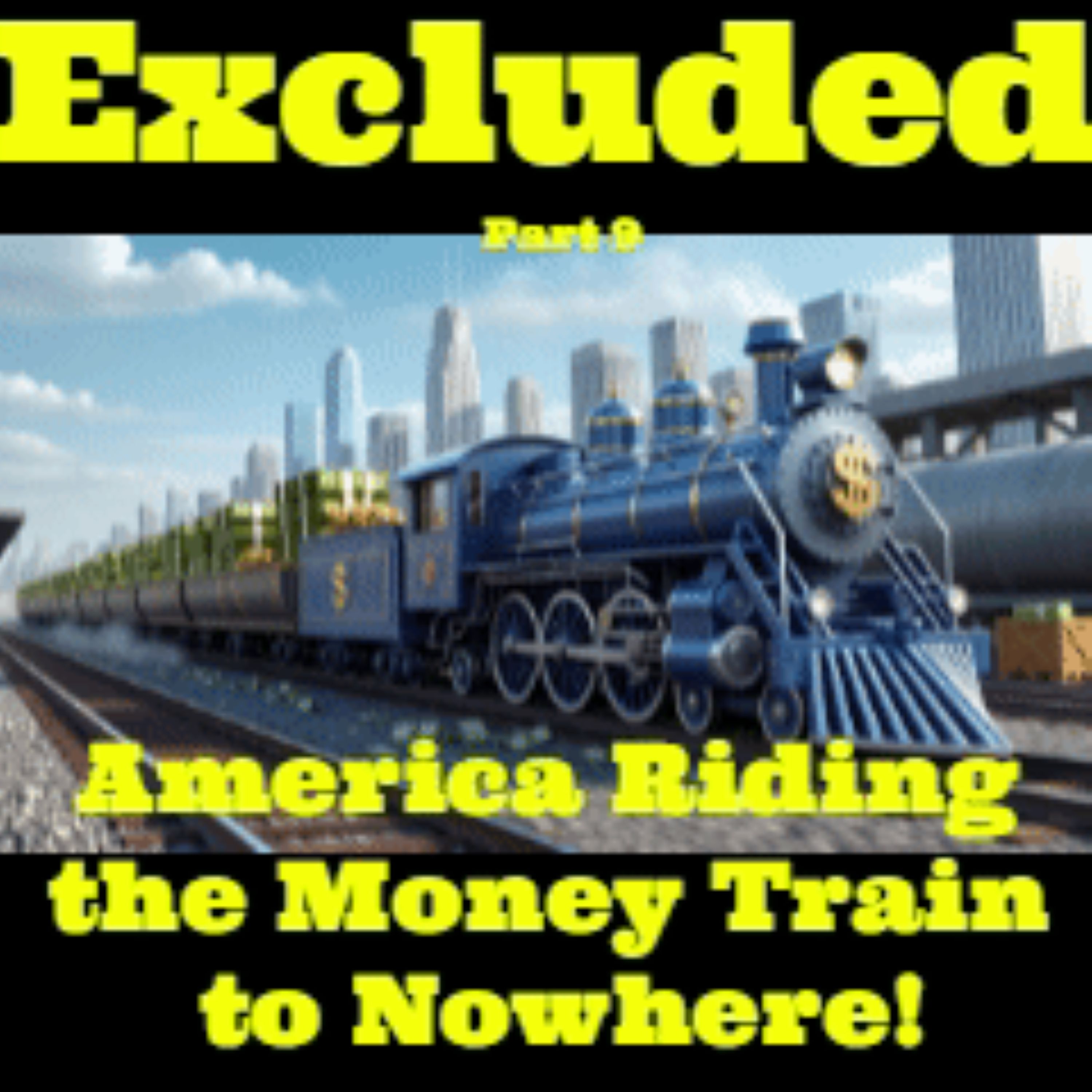 Excluded Part 9 - America Riding Money Train to Nowhere!