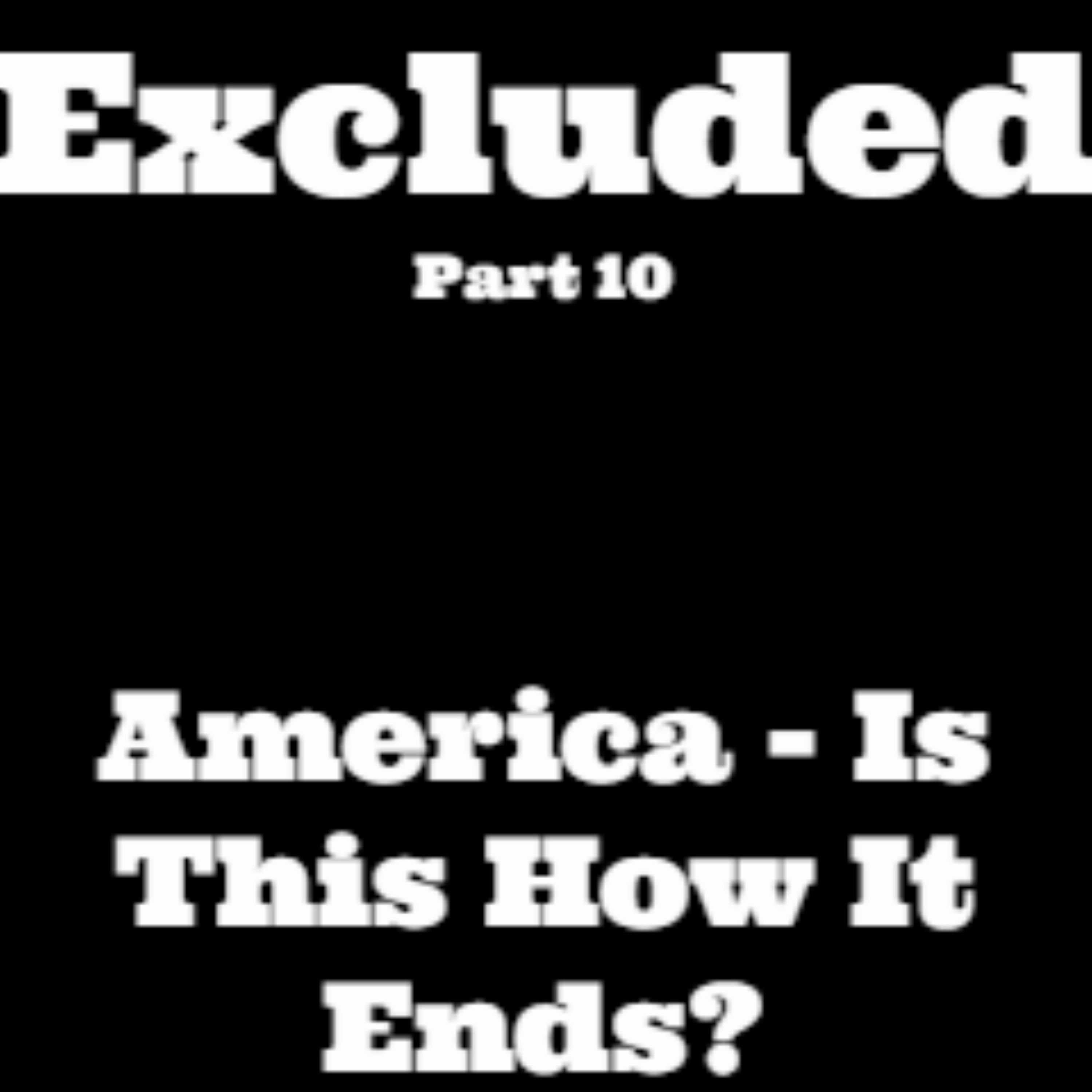 Excluded Part 10 - America, Is This How It Ends?