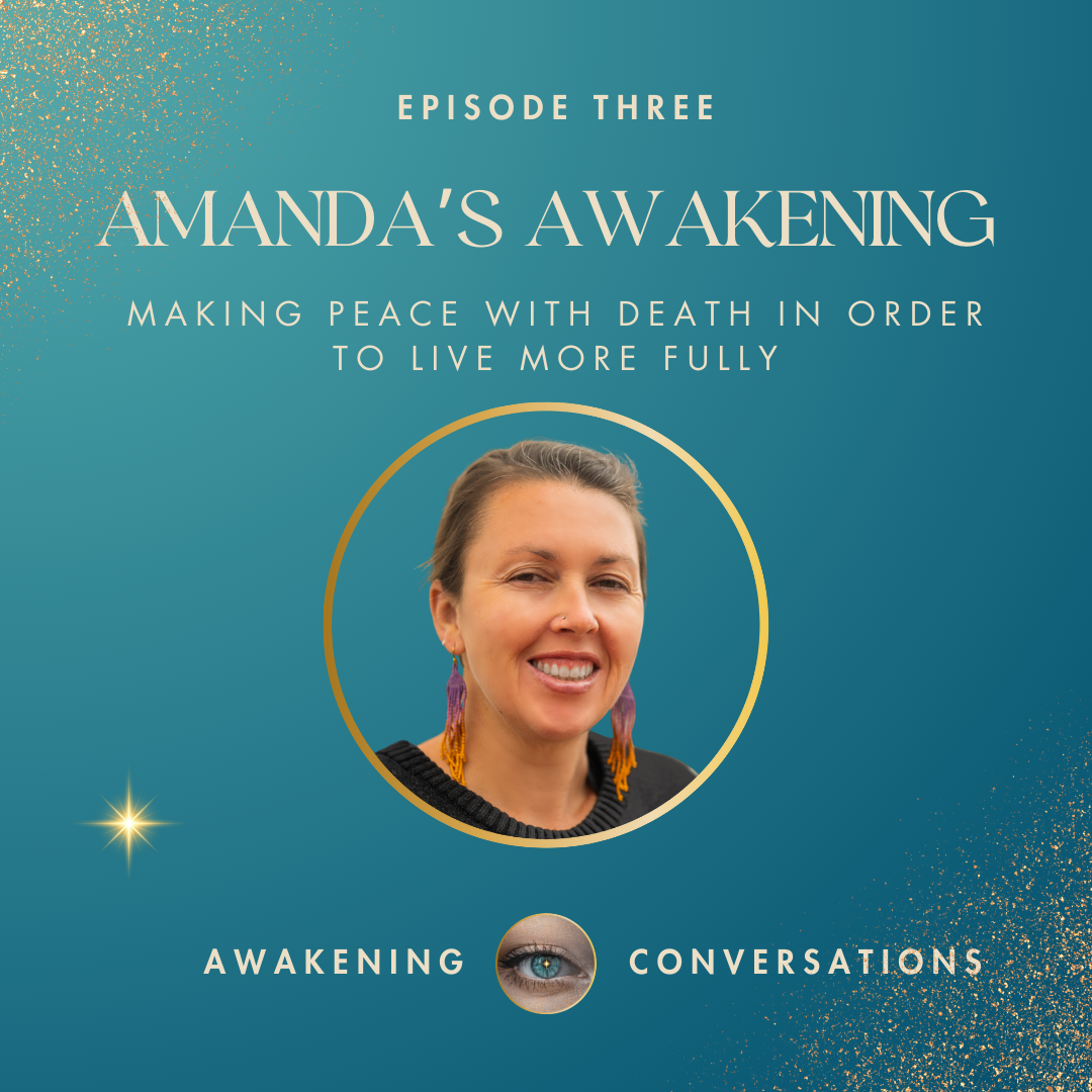 003. Amanda’s Awakening Journey -  Making peace with death to live more fully