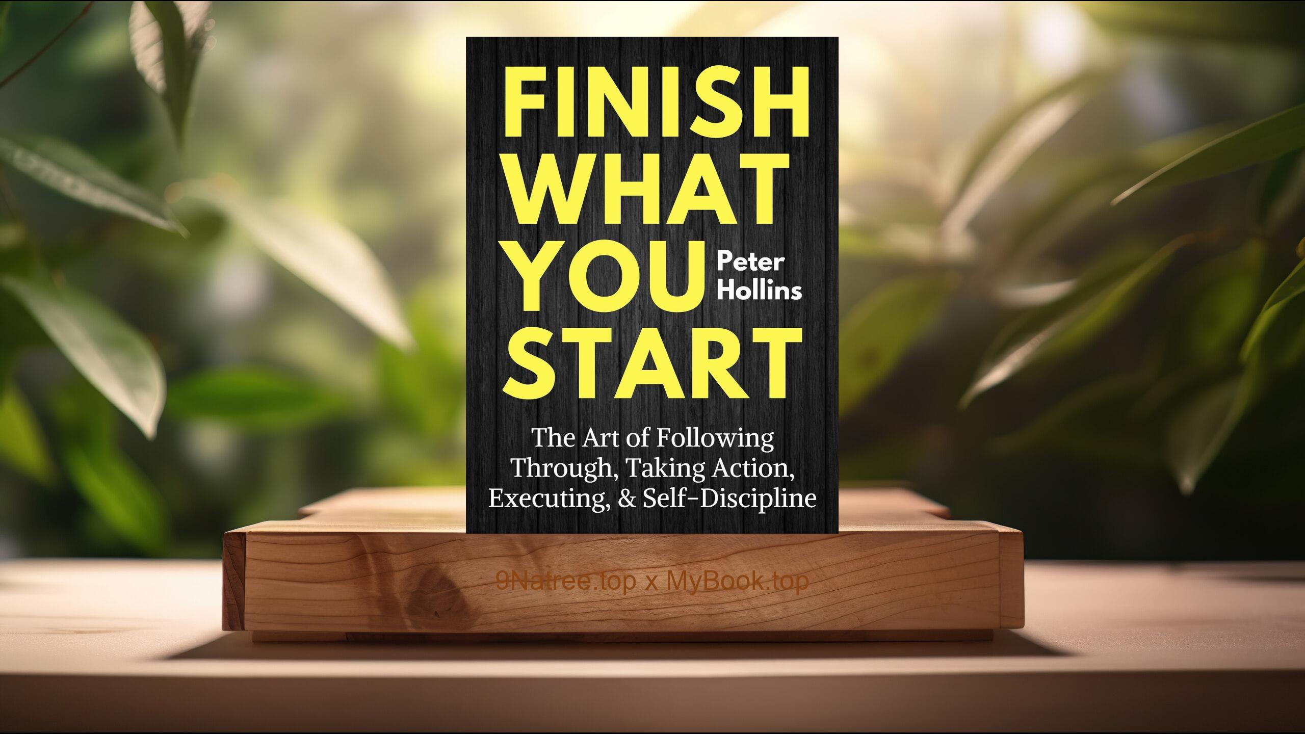 [Review] Finish What You Start: The Art of Following Through, Taking Action, Executing, & Self-Discipline (Live a Disciplined Life Book 2) (Peter Hollins) Summarized