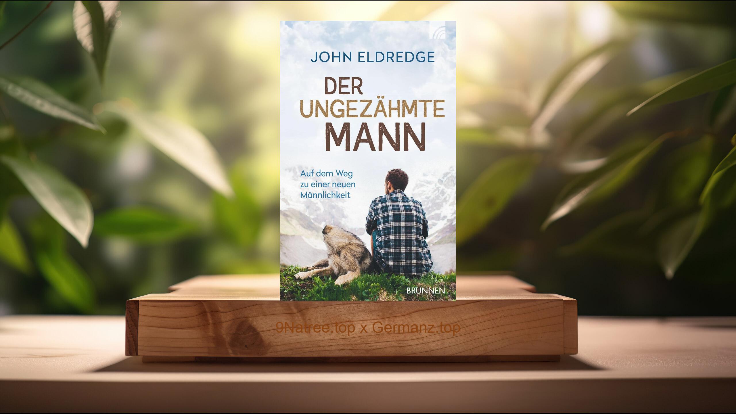 [Rezensiert] Der ungezähmte Mann: Auf dem Weg zu einer neuen Männlichkeit (John Eldredge) Zusammengefasst.