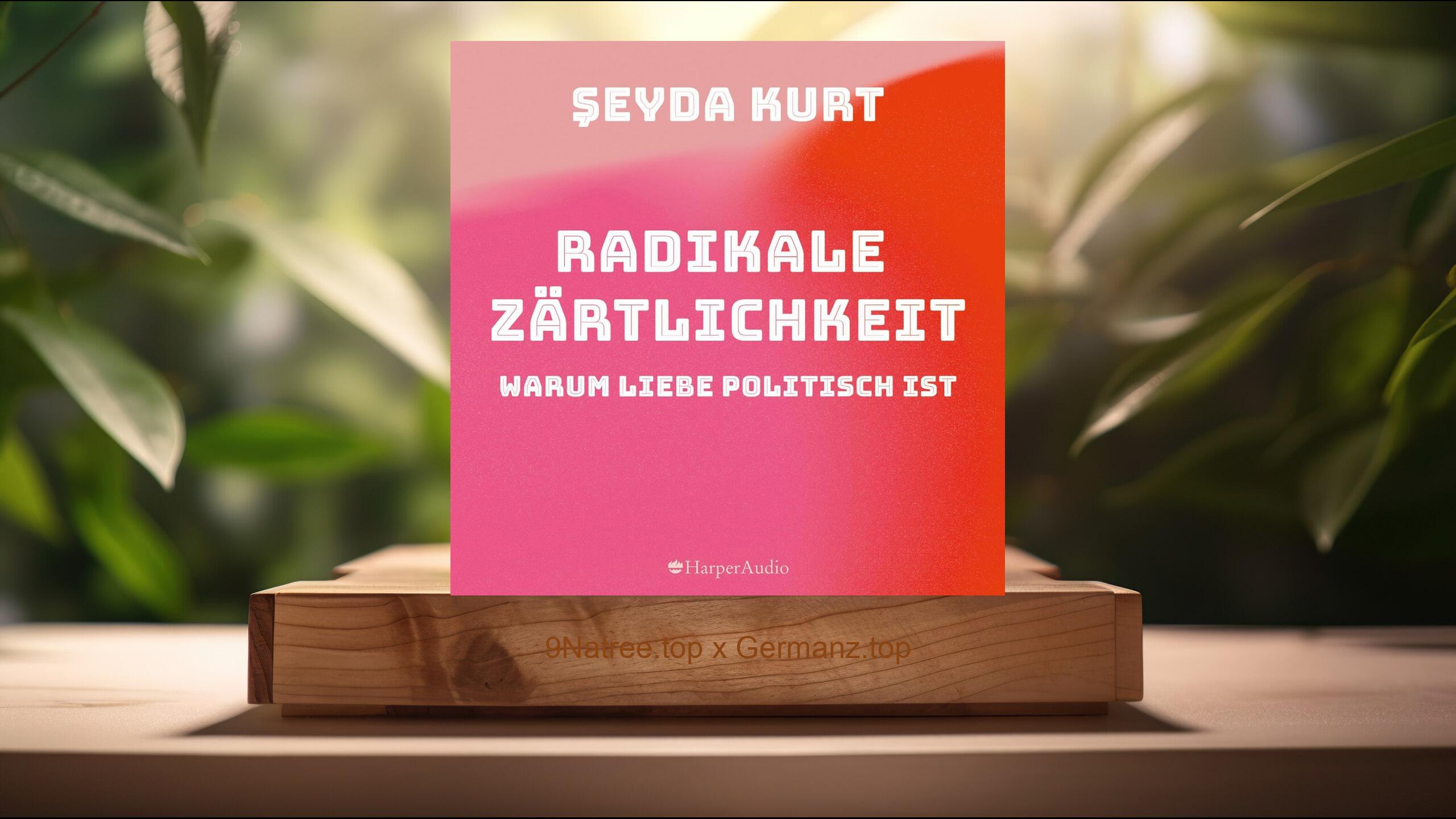 [Rezensiert] Radikale Zärtlichkeit: Warum Liebe politisch ist (Şeyda Kurt) Zusammengefasst.