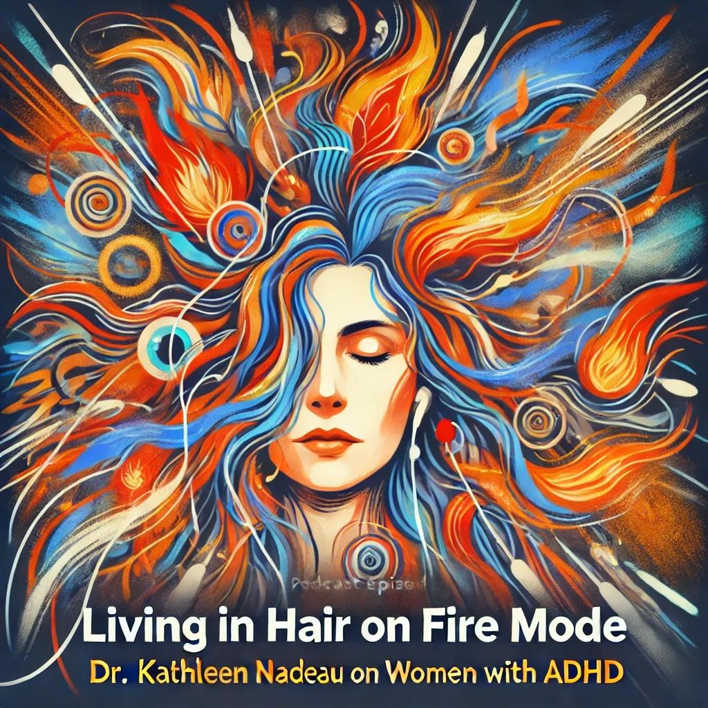 Living in Hair on Fire Mode: Dr. Kathleen Nadeau on Women with ADHD