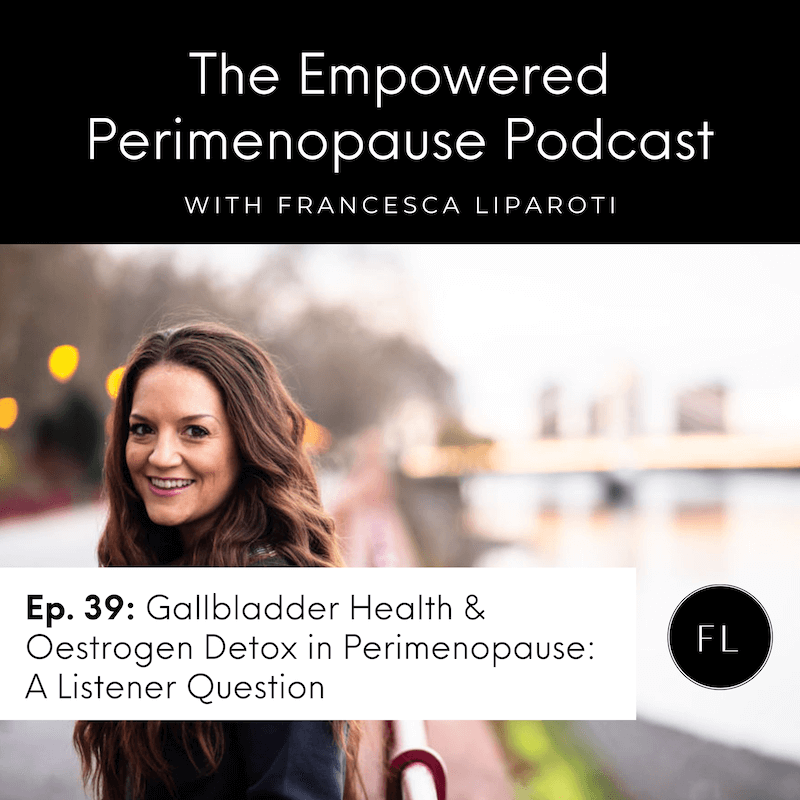 Ep. 39: Gallbladder Health & Oestrogen Detox in Perimenopause: A Listener Question