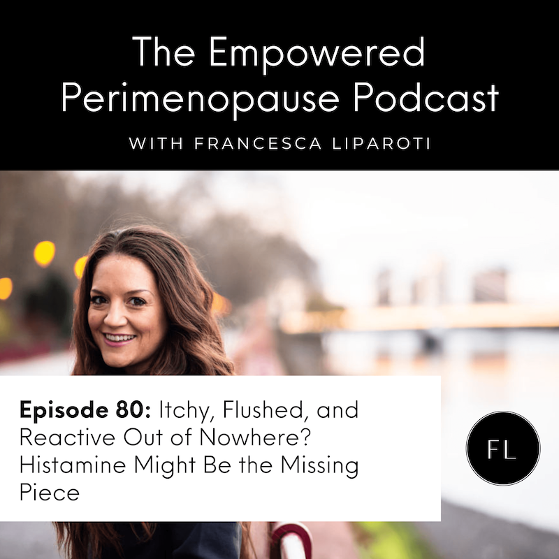 Episode 80: Itchy, Flushed, and Reactive Out of Nowhere? Understanding Histamine In Perimenopause