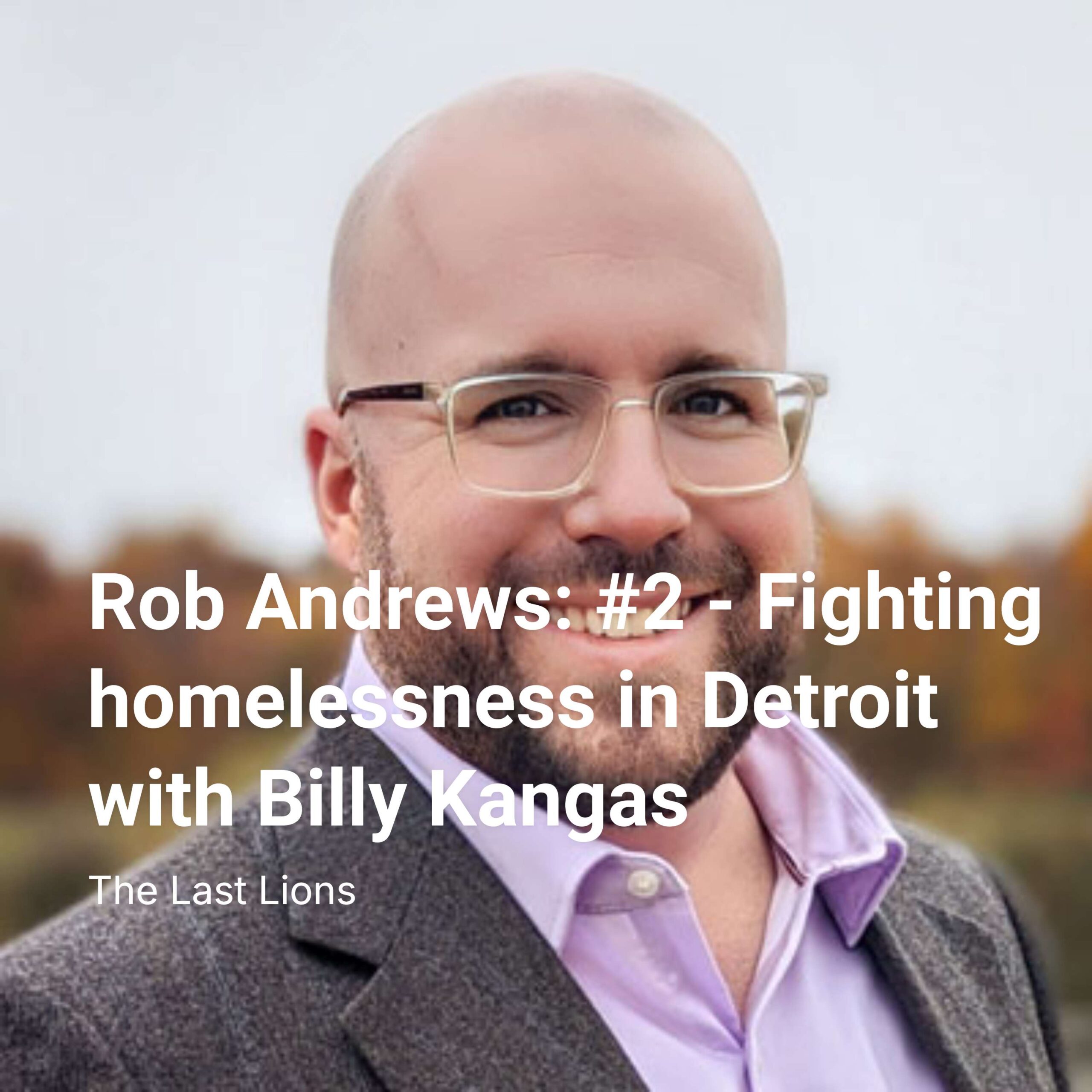 Rob Andrews: #2 - Fighting homelessness in Detroit with Billy Kangas