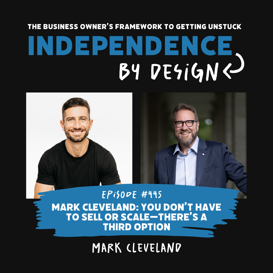 #445: Mark Cleveland: You Don’t Have to Sell or Scale—There’s a Third Option