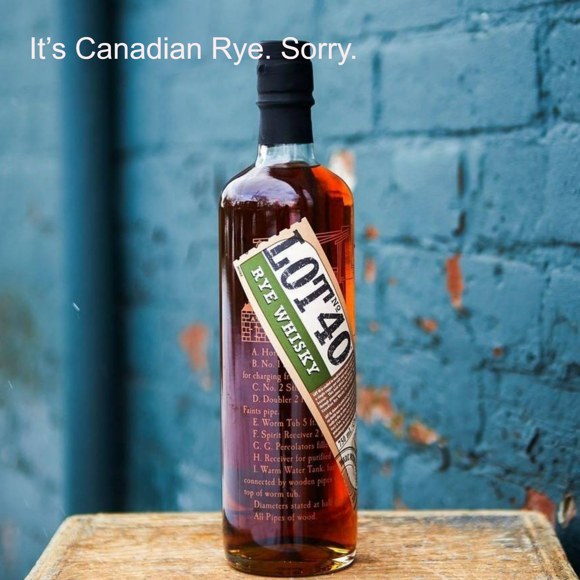 It’s Canadian Rye. Sorry.