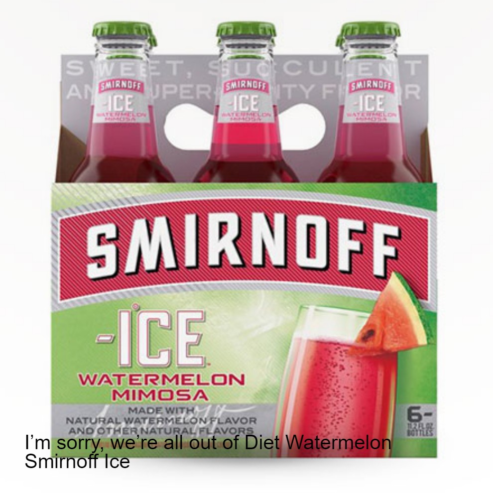 I’m sorry, we’re all out of Diet Watermelon Smirnoff Ice