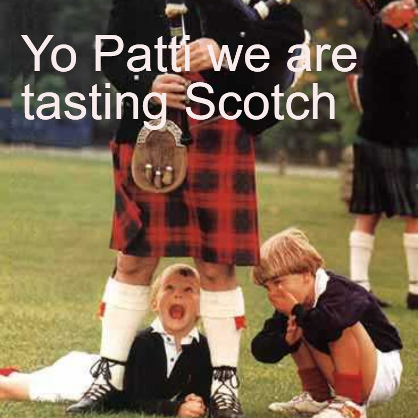 Yo Patti we are tasting Scotch