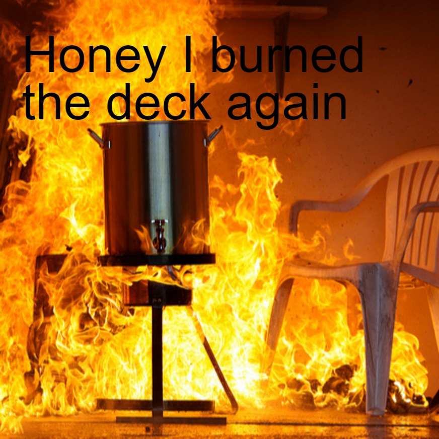 Honey I burned the deck again