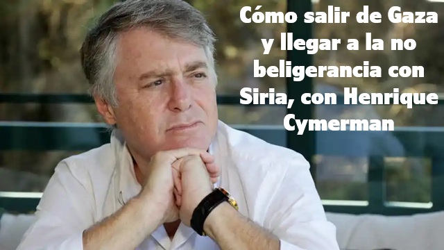 Cómo salir de Gaza y llegar a la no beligerancia con Siria, con Henrique Cymerman
